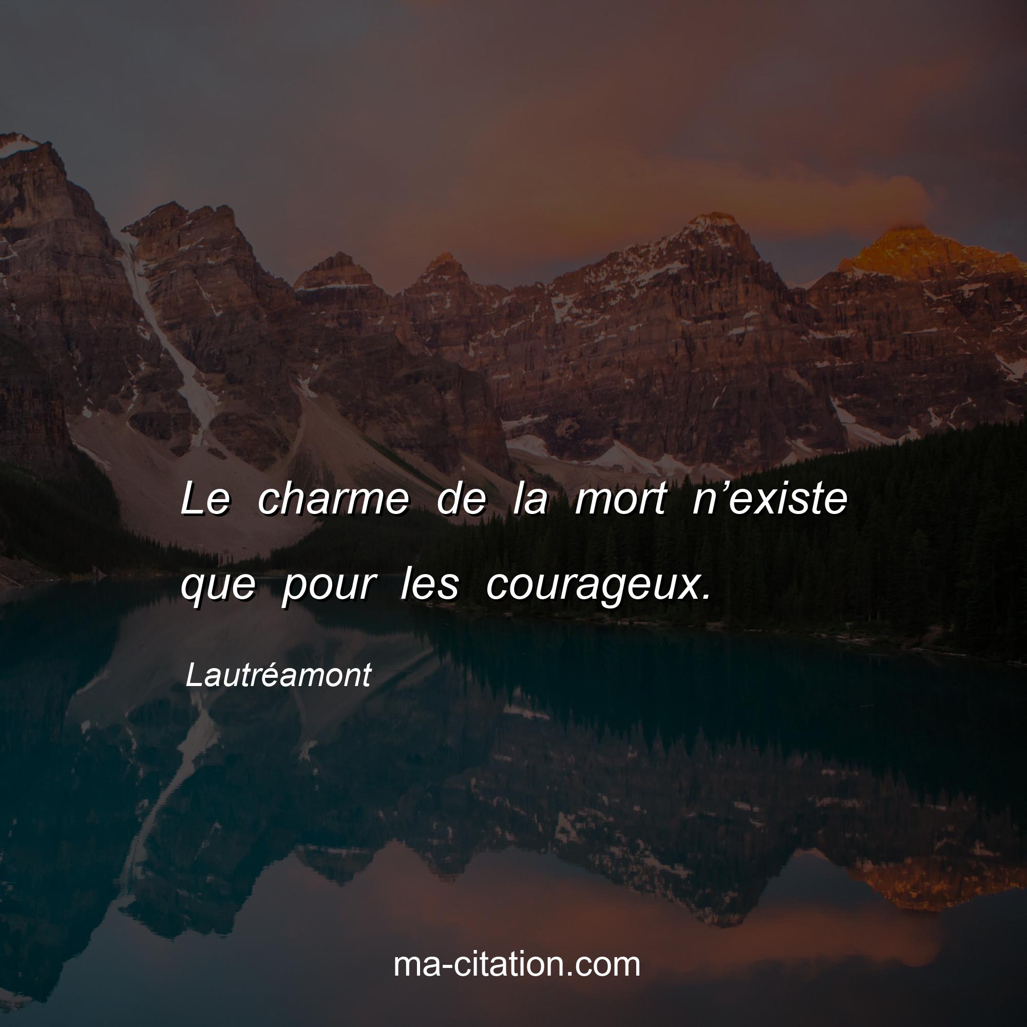 Lautréamont : Le charme de la mort n’existe que pour les courageux.