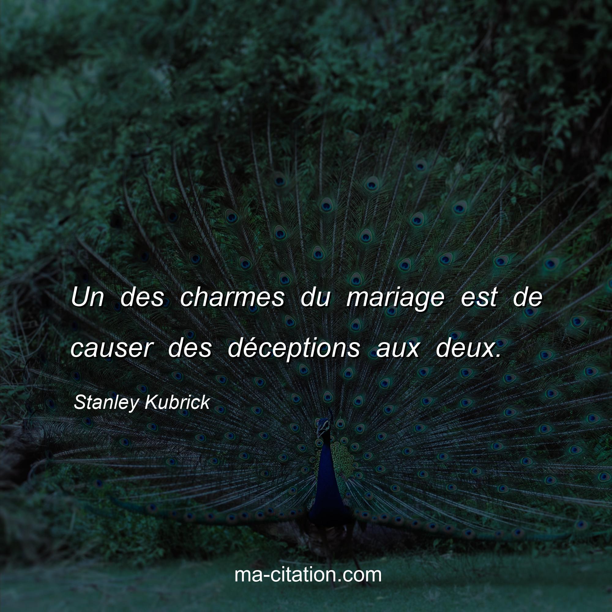 Stanley Kubrick : Un des charmes du mariage est de causer des déceptions aux deux.