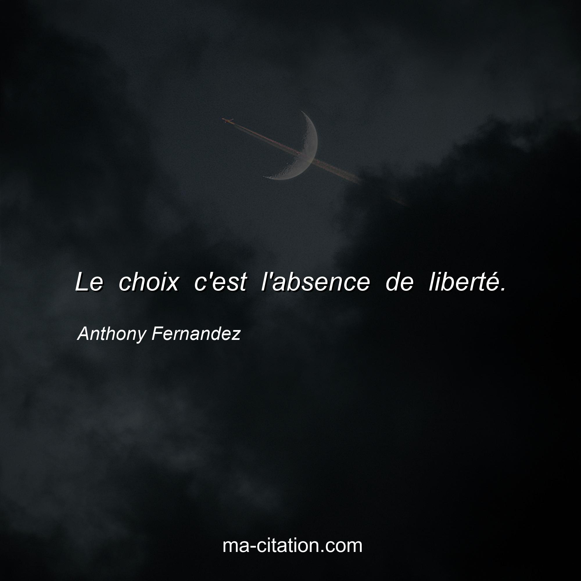 Anthony Fernandez : Le choix c'est l'absence de liberté.