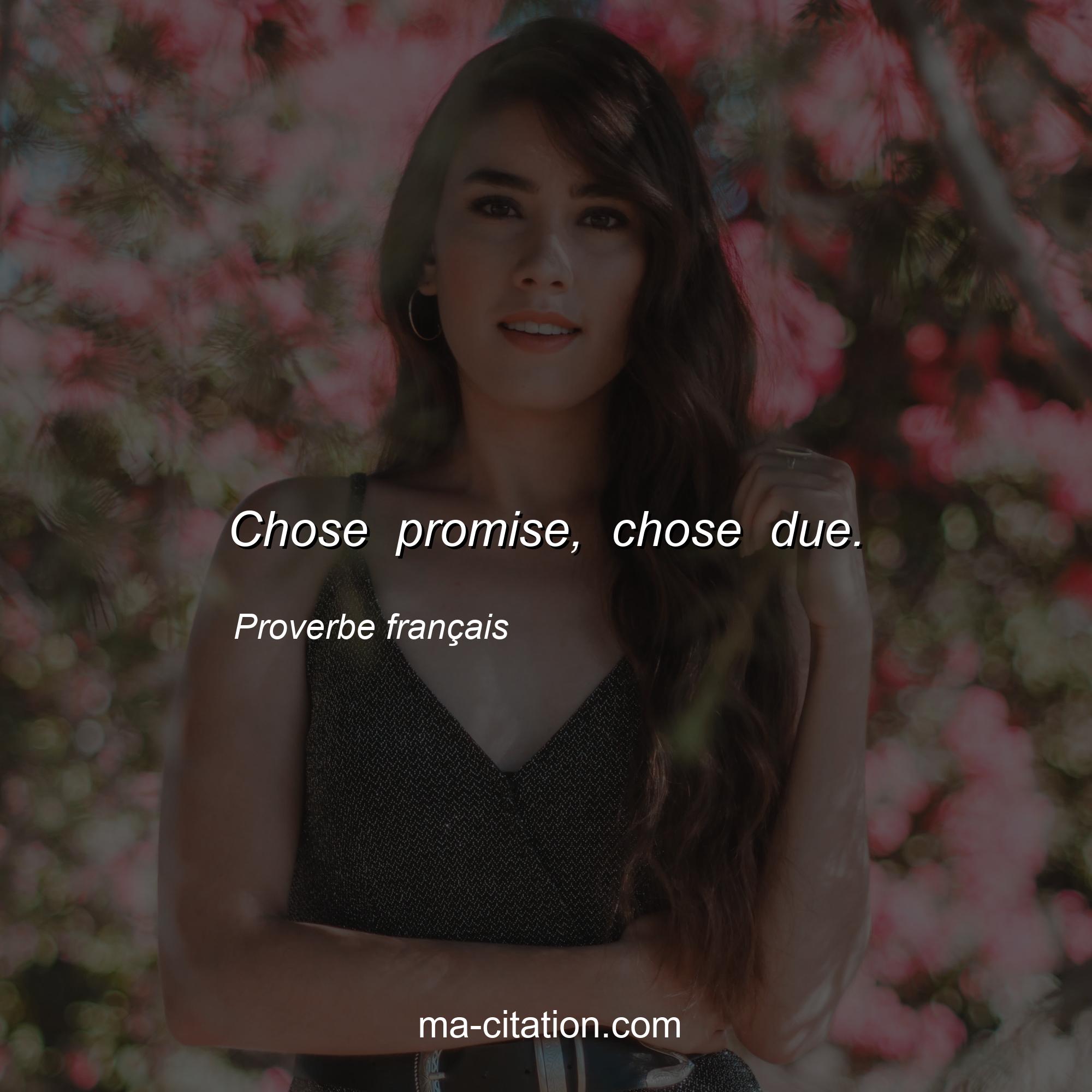 Proverbe français : Chose promise, chose due.