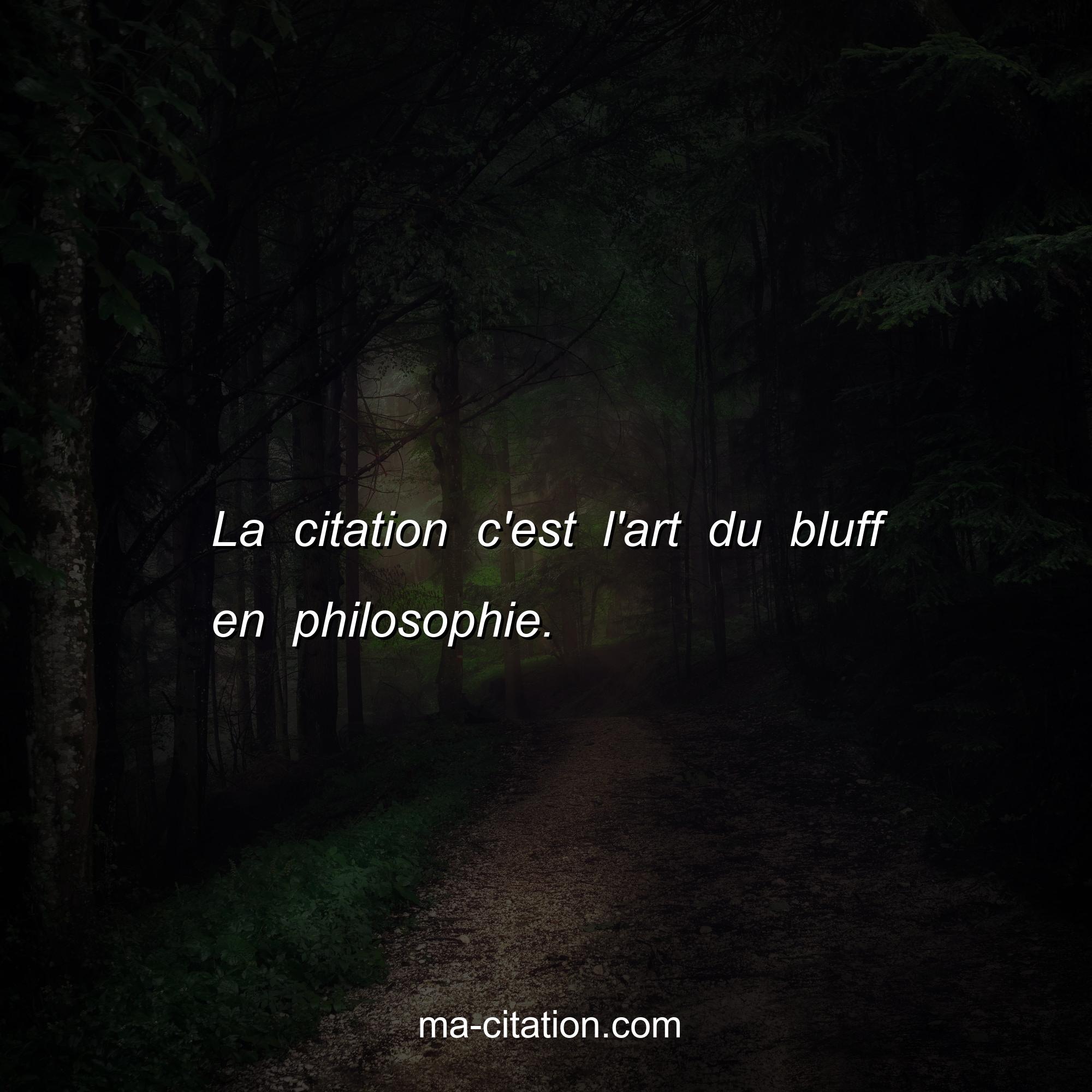 Ma-Citation.com : La citation c'est l'art du bluff en philosophie.