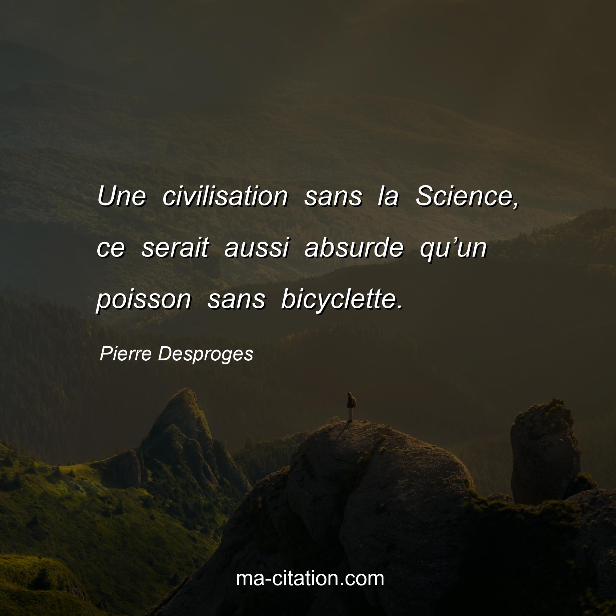 Pierre Desproges : Une civilisation sans la Science, ce serait aussi absurde qu’un poisson sans bicyclette.