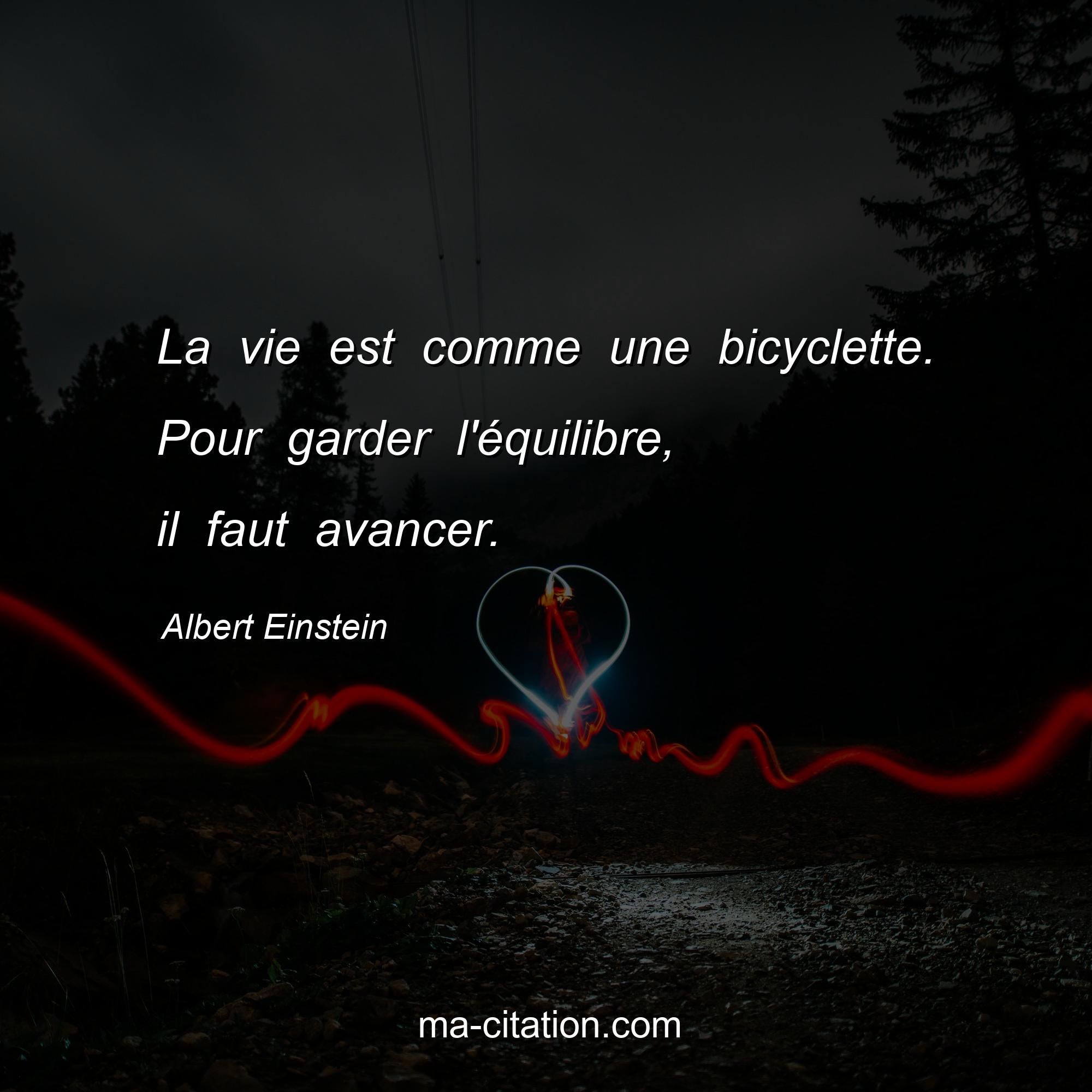 Albert Einstein : La vie est comme une bicyclette. Pour garder l'équilibre, il faut avancer.