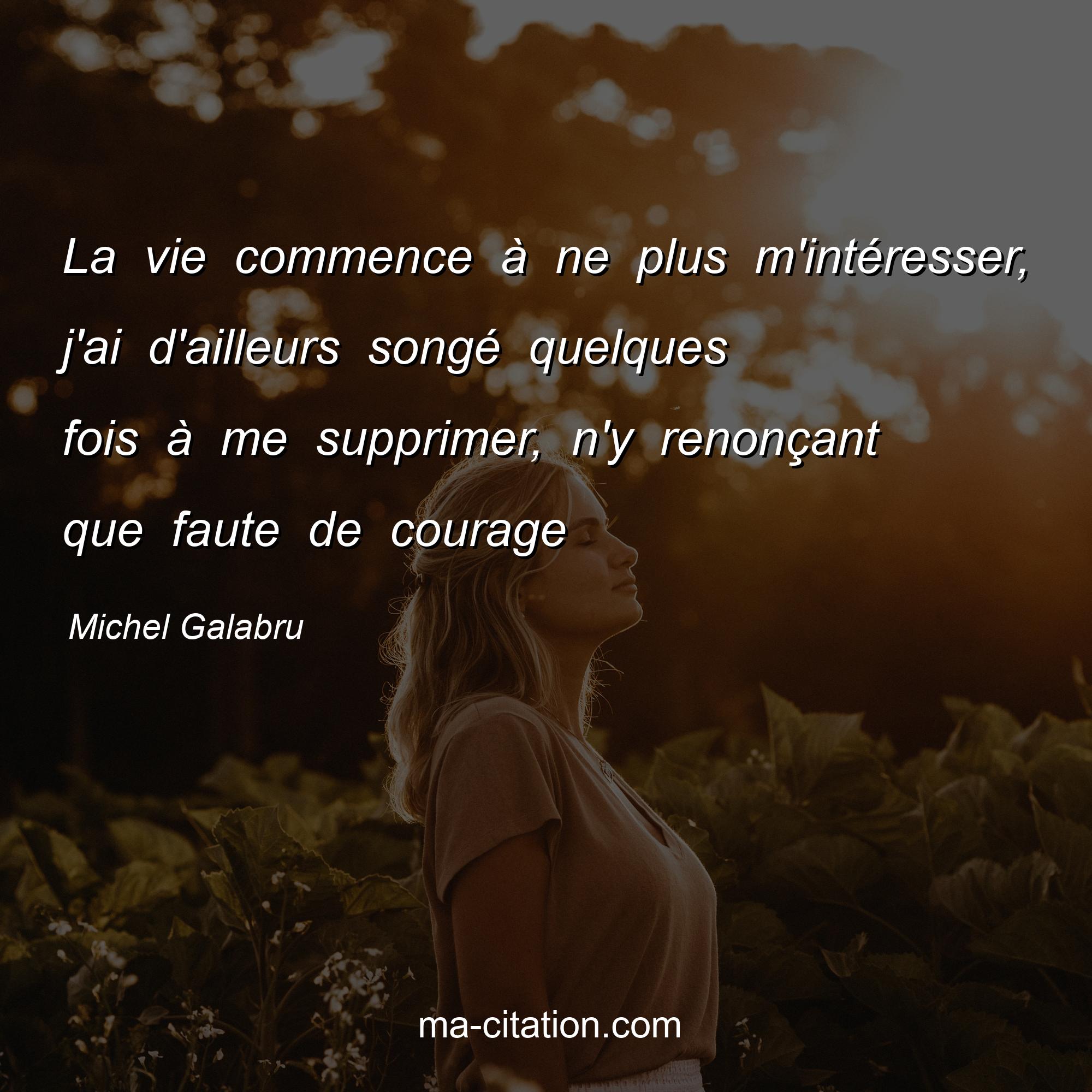 Michel Galabru : La vie commence à ne plus m'intéresser, j'ai d'ailleurs songé quelques fois à me supprimer, n'y renonçant que faute de courage