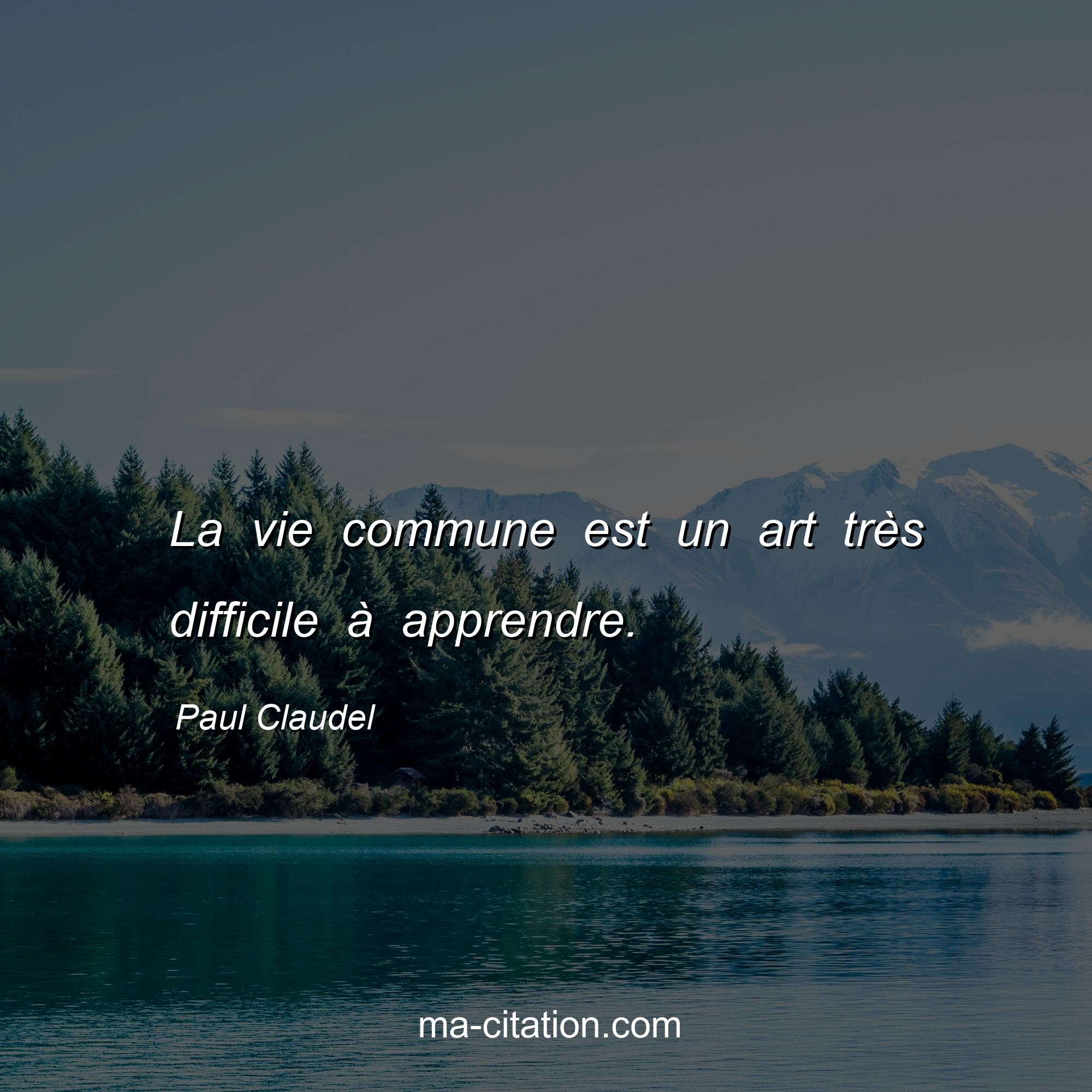 Paul Claudel : La vie commune est un art très difficile à apprendre.