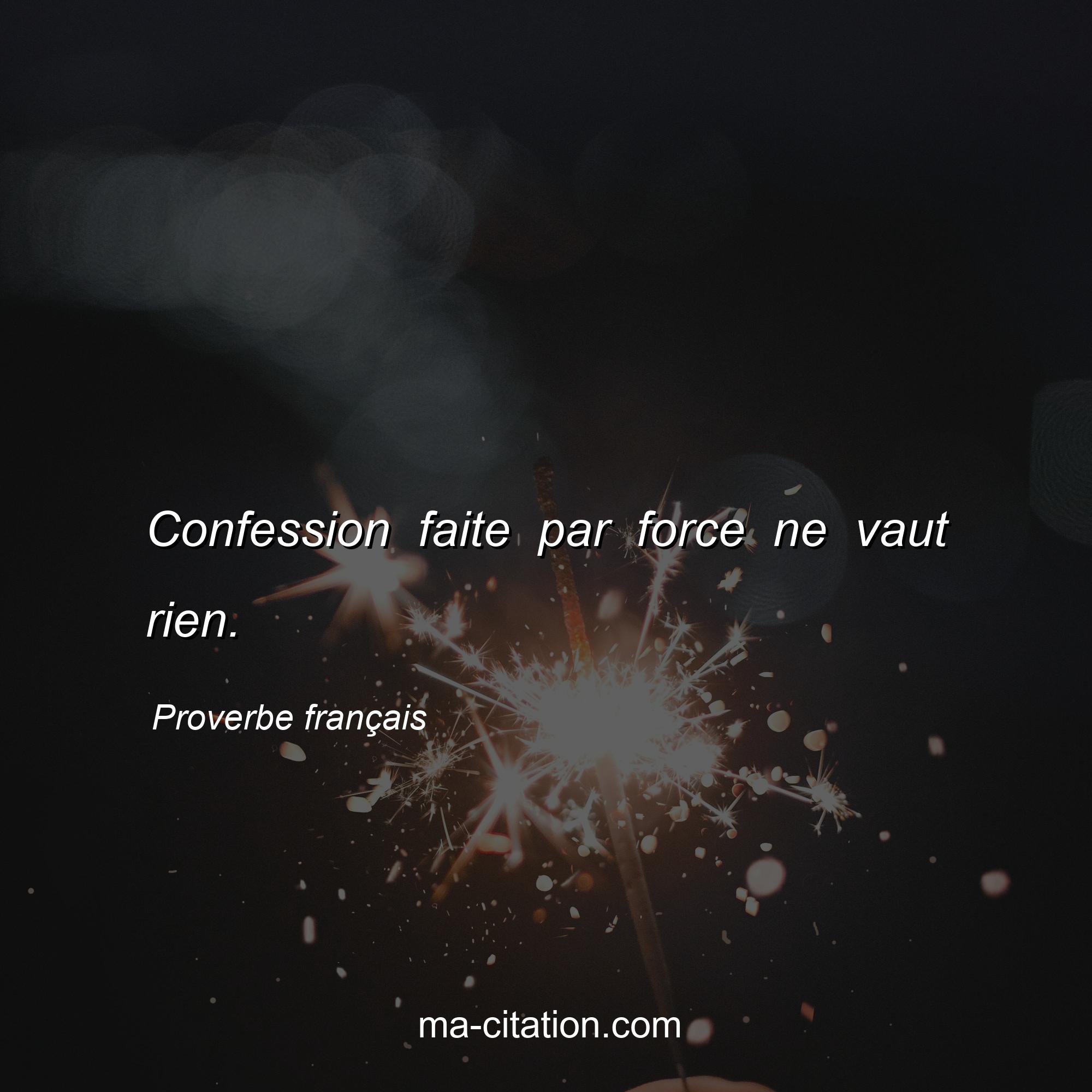 Proverbe français : Confession faite par force ne vaut rien.