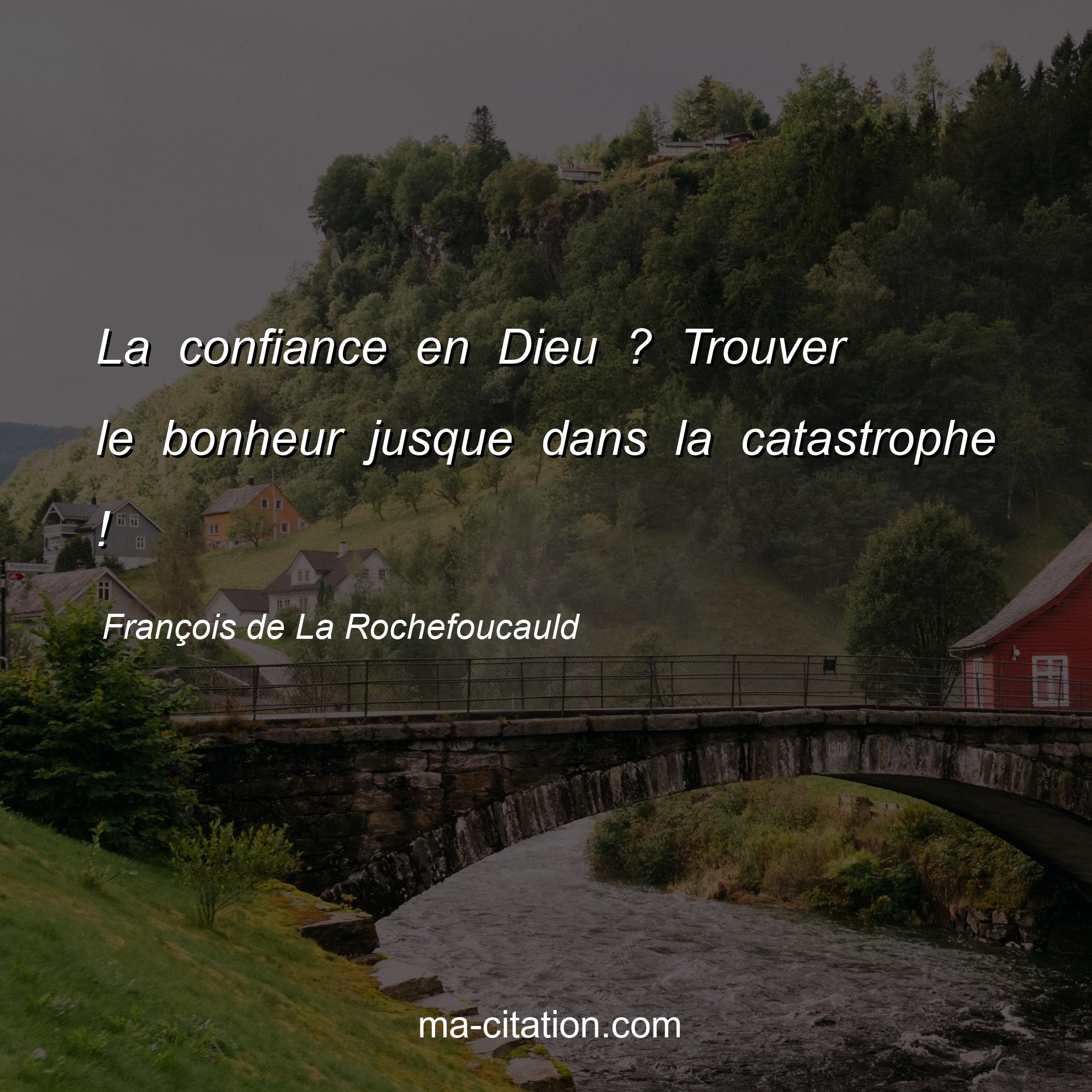François de La Rochefoucauld : La confiance en Dieu ? Trouver le bonheur jusque dans la catastrophe !