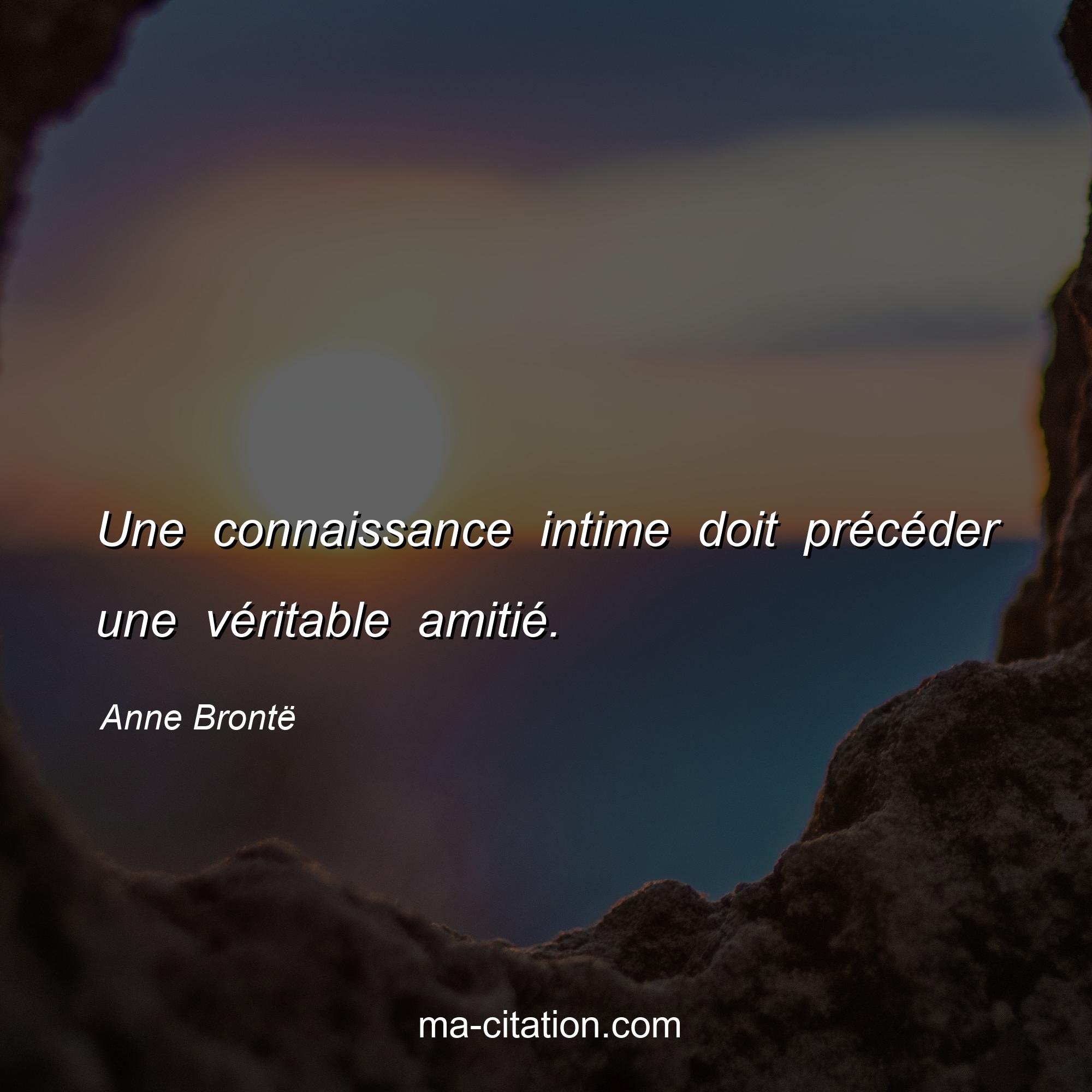 Anne Brontë : Une connaissance intime doit précéder une véritable amitié.