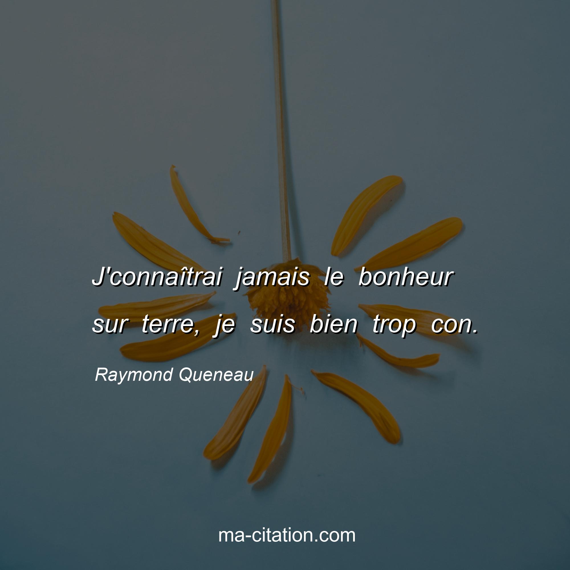 Raymond Queneau : J'connaîtrai jamais le bonheur sur terre, je suis bien trop con.