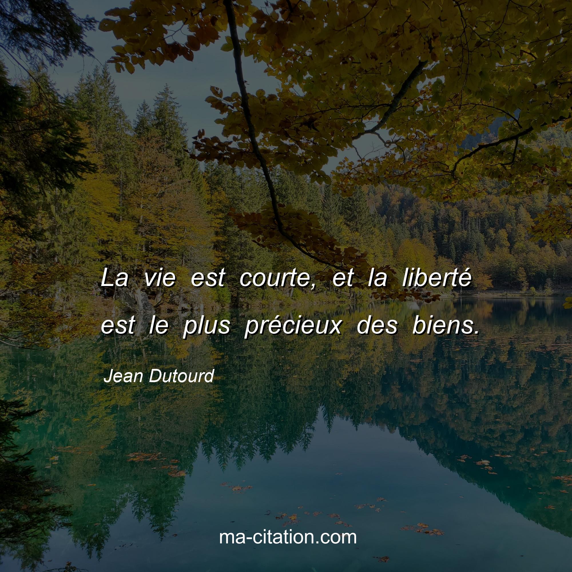 Jean Dutourd : La vie est courte, et la liberté est le plus précieux des biens.