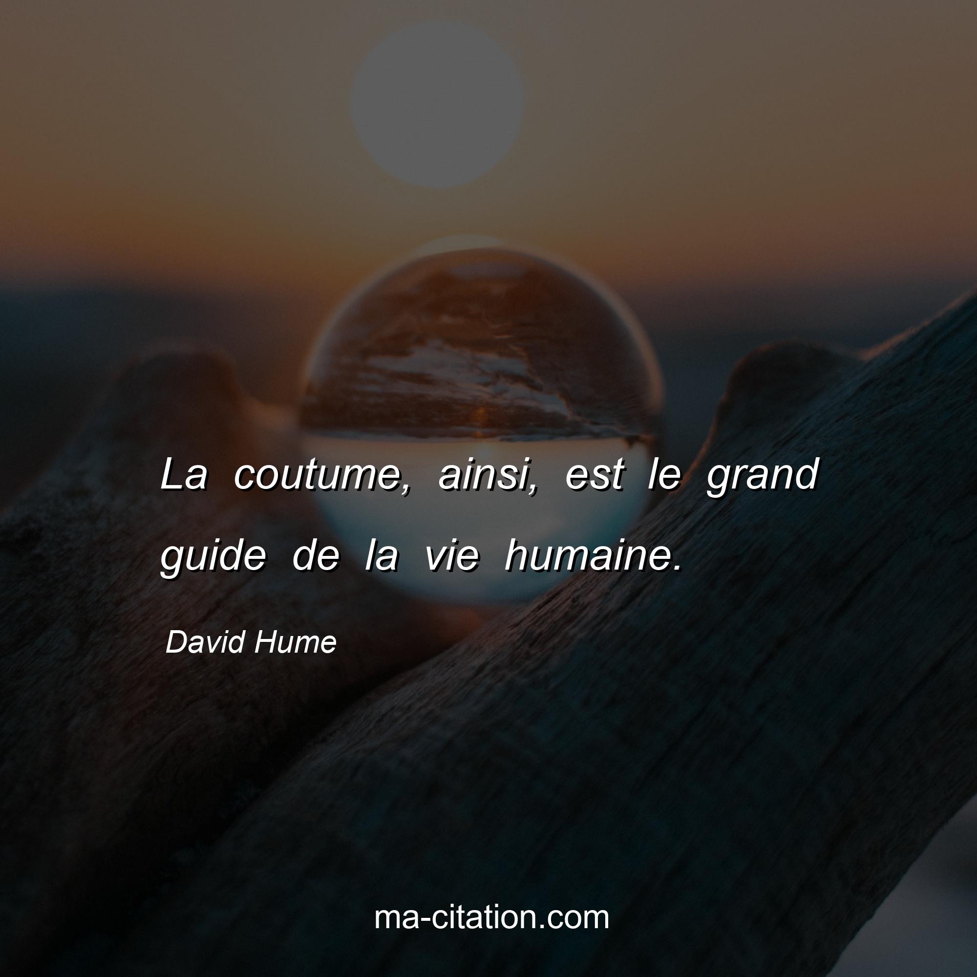 David Hume : La coutume, ainsi, est le grand guide de la vie humaine.