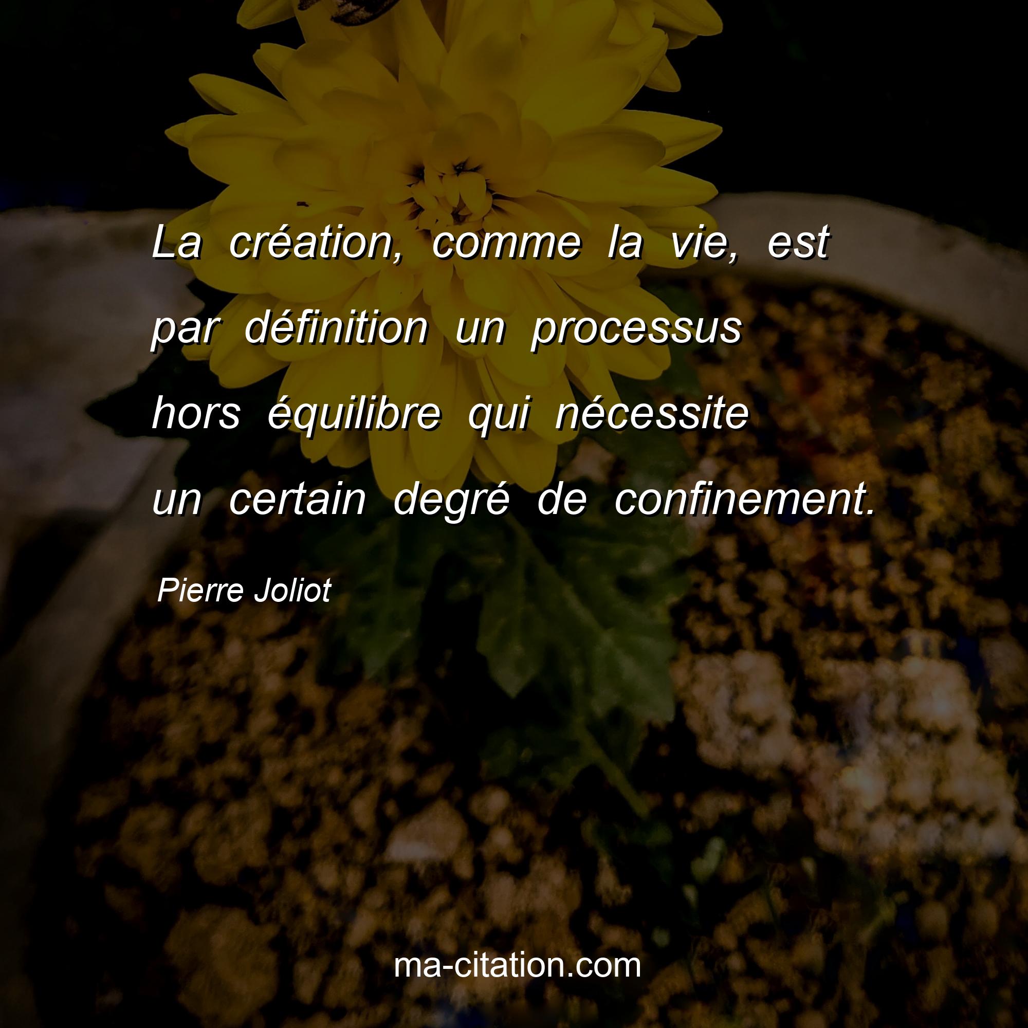 Pierre Joliot : La création, comme la vie, est par définition un processus hors équilibre qui nécessite un certain degré de confinement.