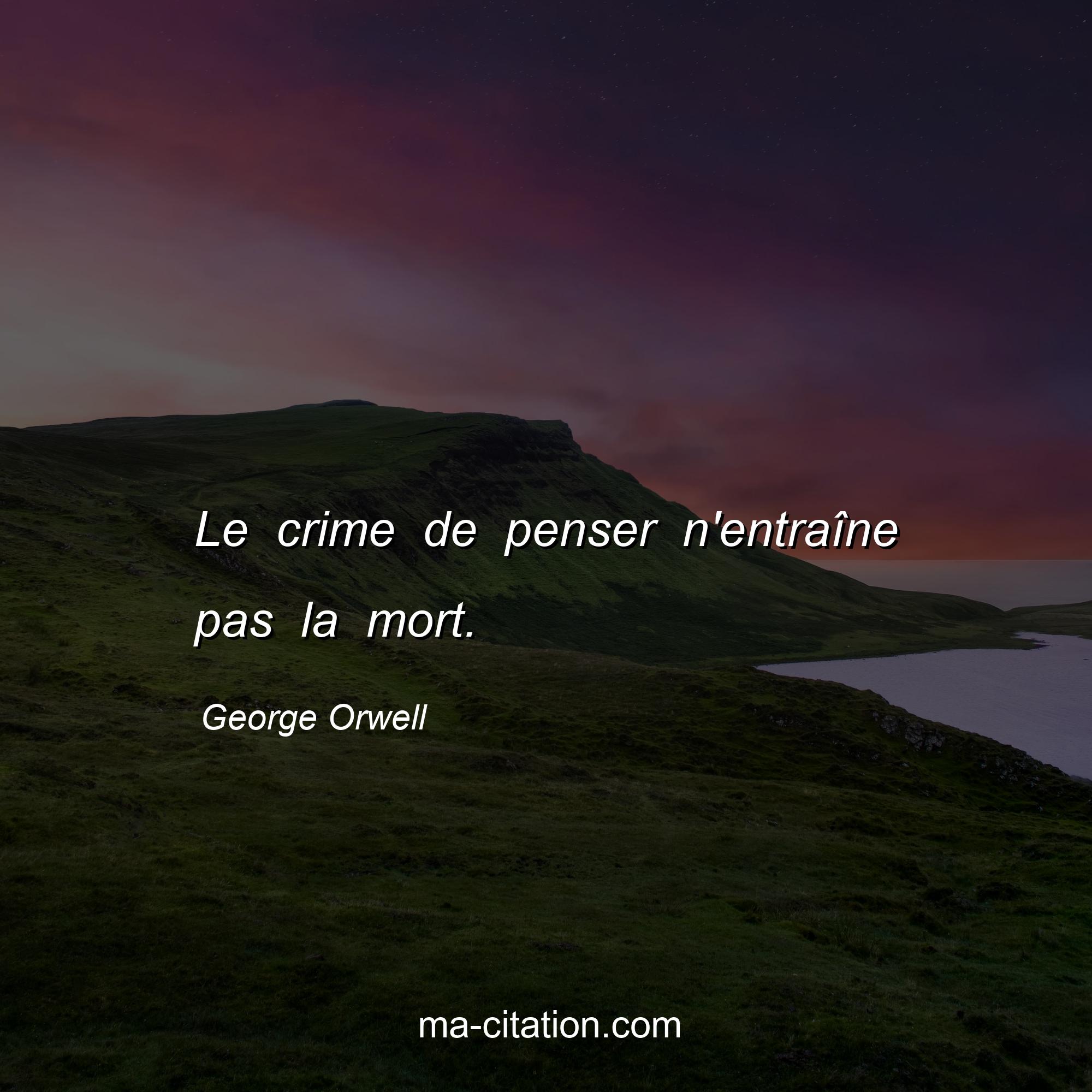 George Orwell : Le crime de penser n'entraîne pas la mort.