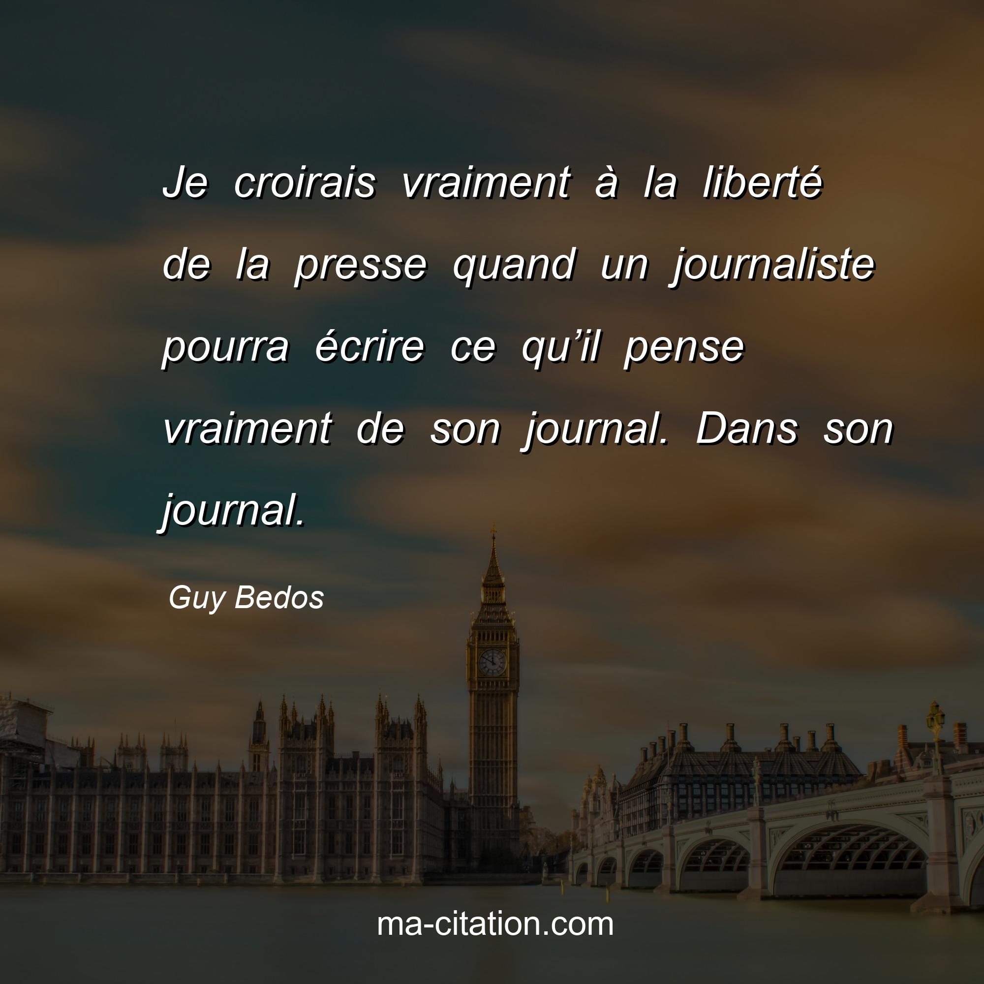Guy Bedos : Je croirais vraiment à la liberté de la presse quand un journaliste pourra écrire ce qu’il pense vraiment de son journal. Dans son journal.