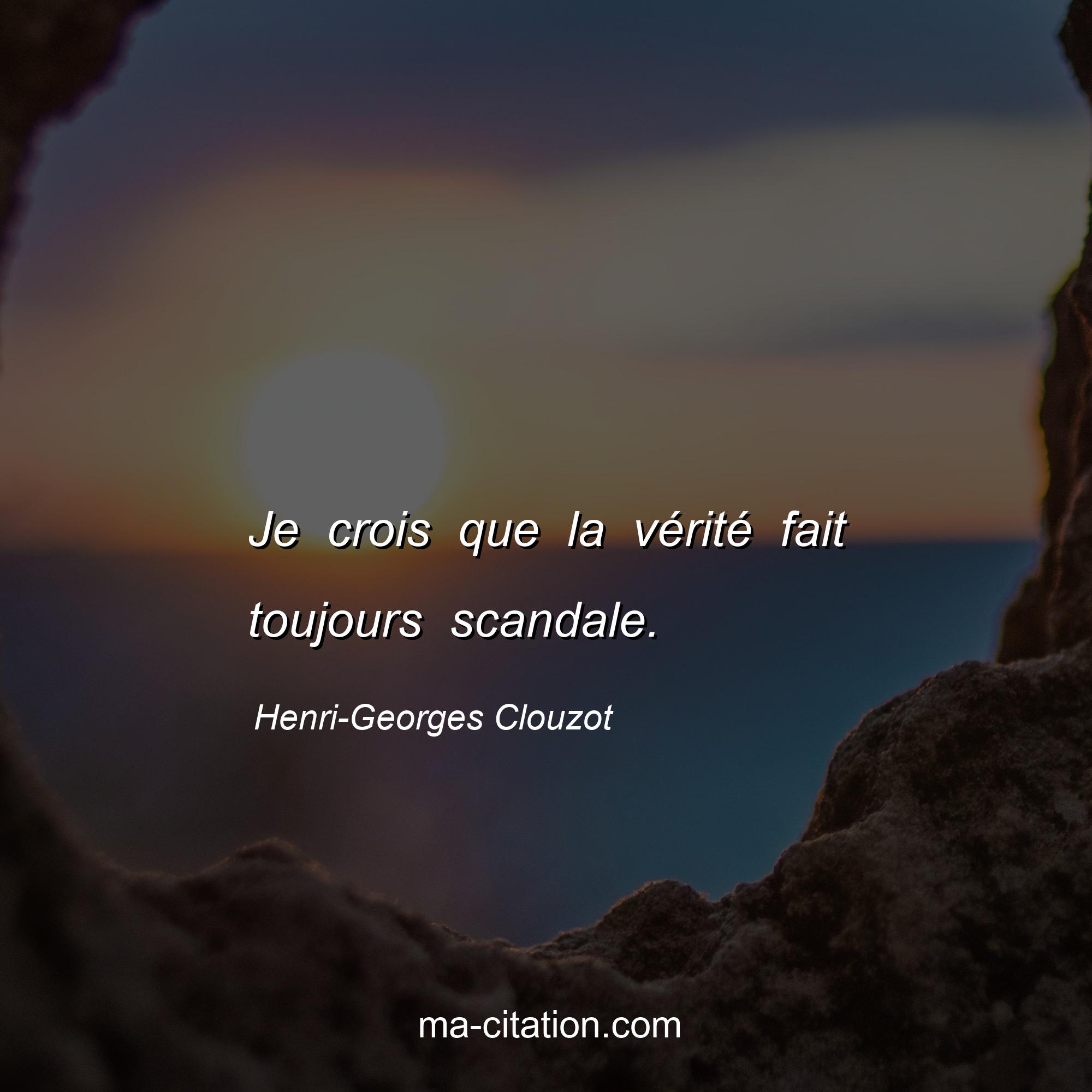Henri-Georges Clouzot : Je crois que la vérité fait toujours scandale.