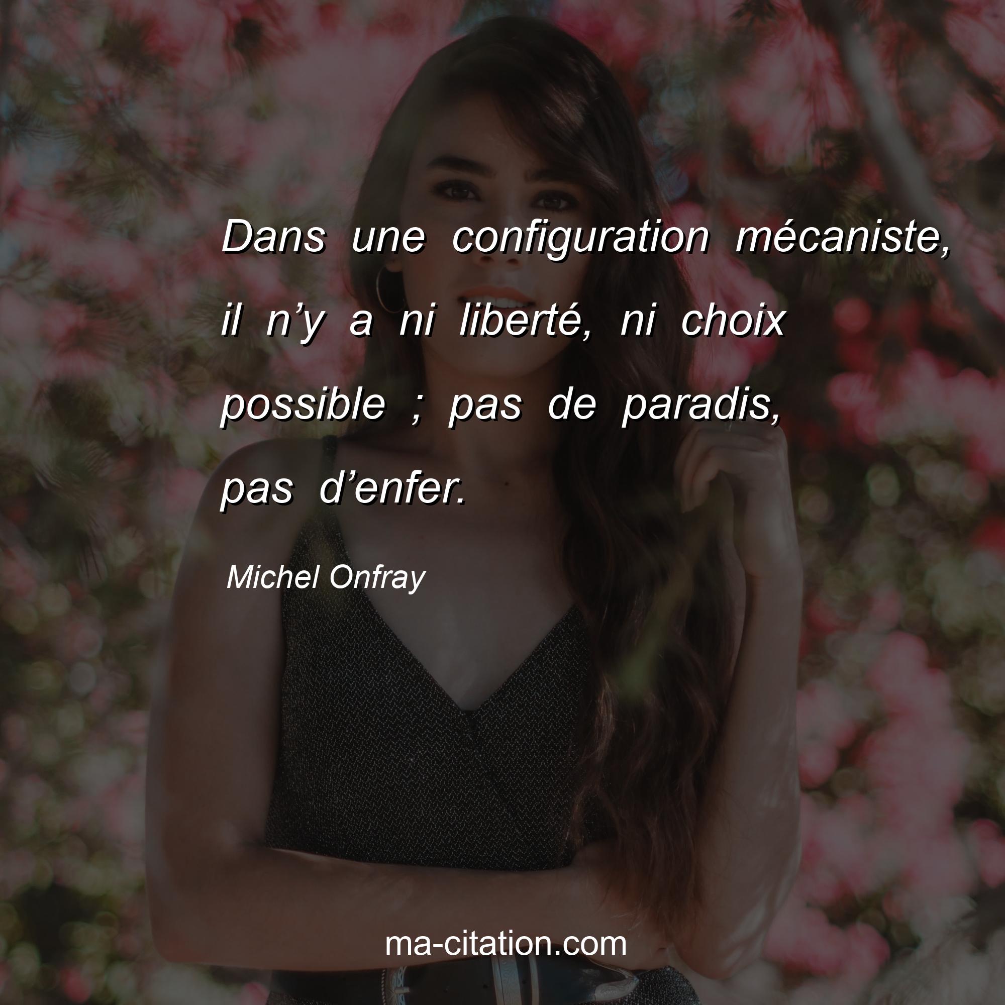 Michel Onfray : Dans une configuration mécaniste, il n’y a ni liberté, ni choix possible ; pas de paradis, pas d’enfer.