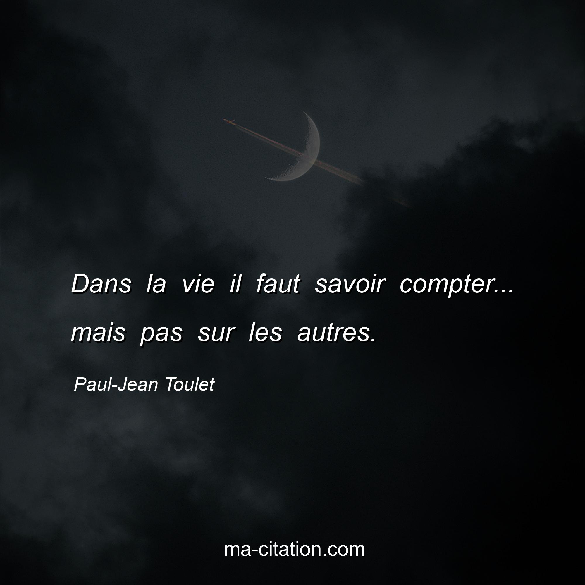 Paul-Jean Toulet : Dans la vie il faut savoir compter... mais pas sur les autres.