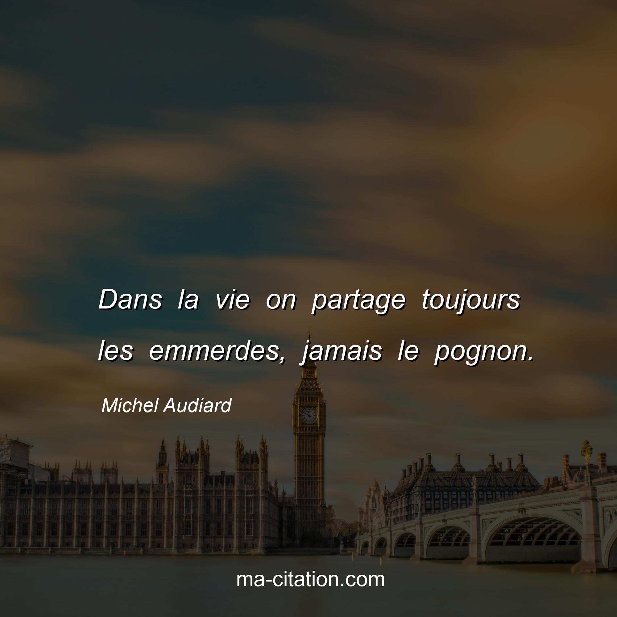 Michel Audiard : Dans la vie on partage toujours les emmerdes, jamais le pognon.
