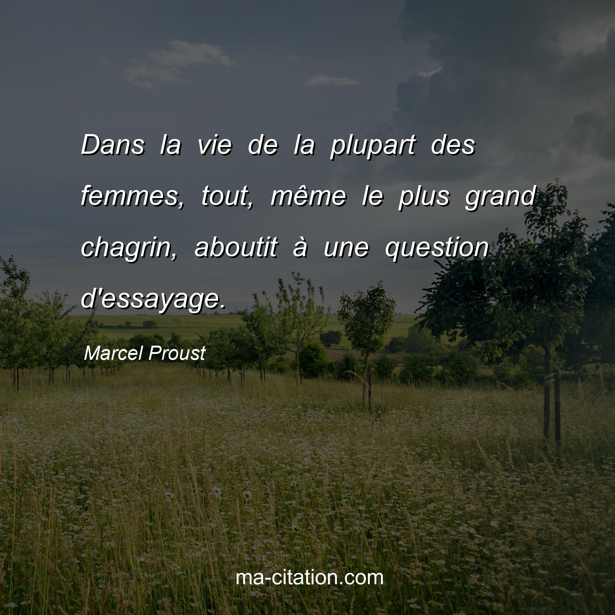 Marcel Proust : Dans la vie de la plupart des femmes, tout, même le plus grand chagrin, aboutit à une question d'essayage.