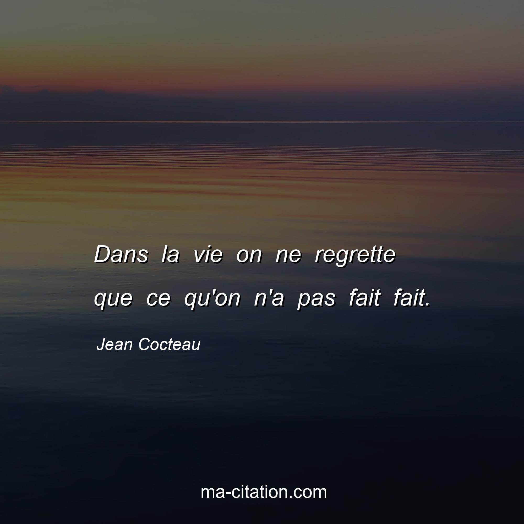 Jean Cocteau : Dans la vie on ne regrette que ce qu'on n'a pas fait fait.