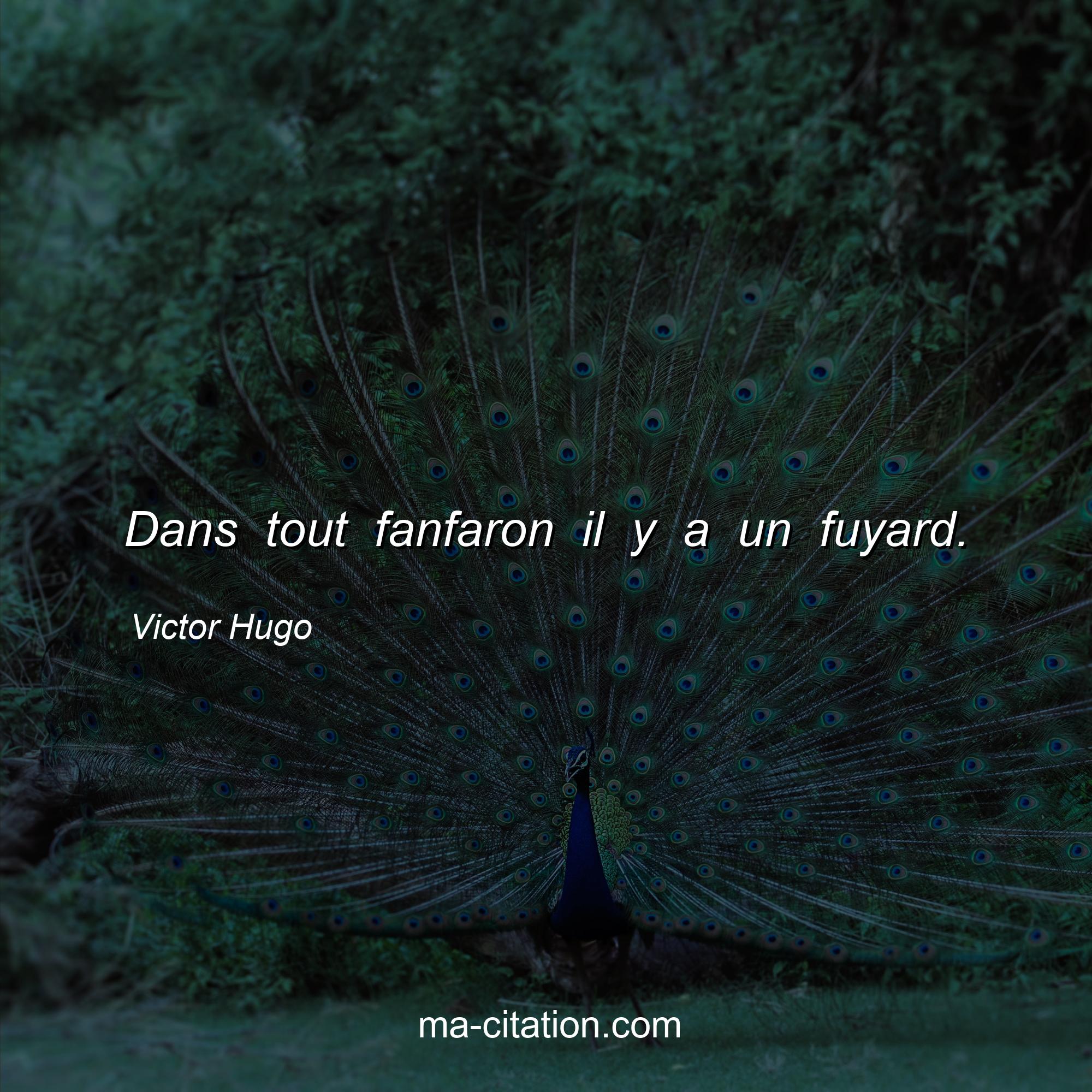 Victor Hugo : Dans tout fanfaron il y a un fuyard.