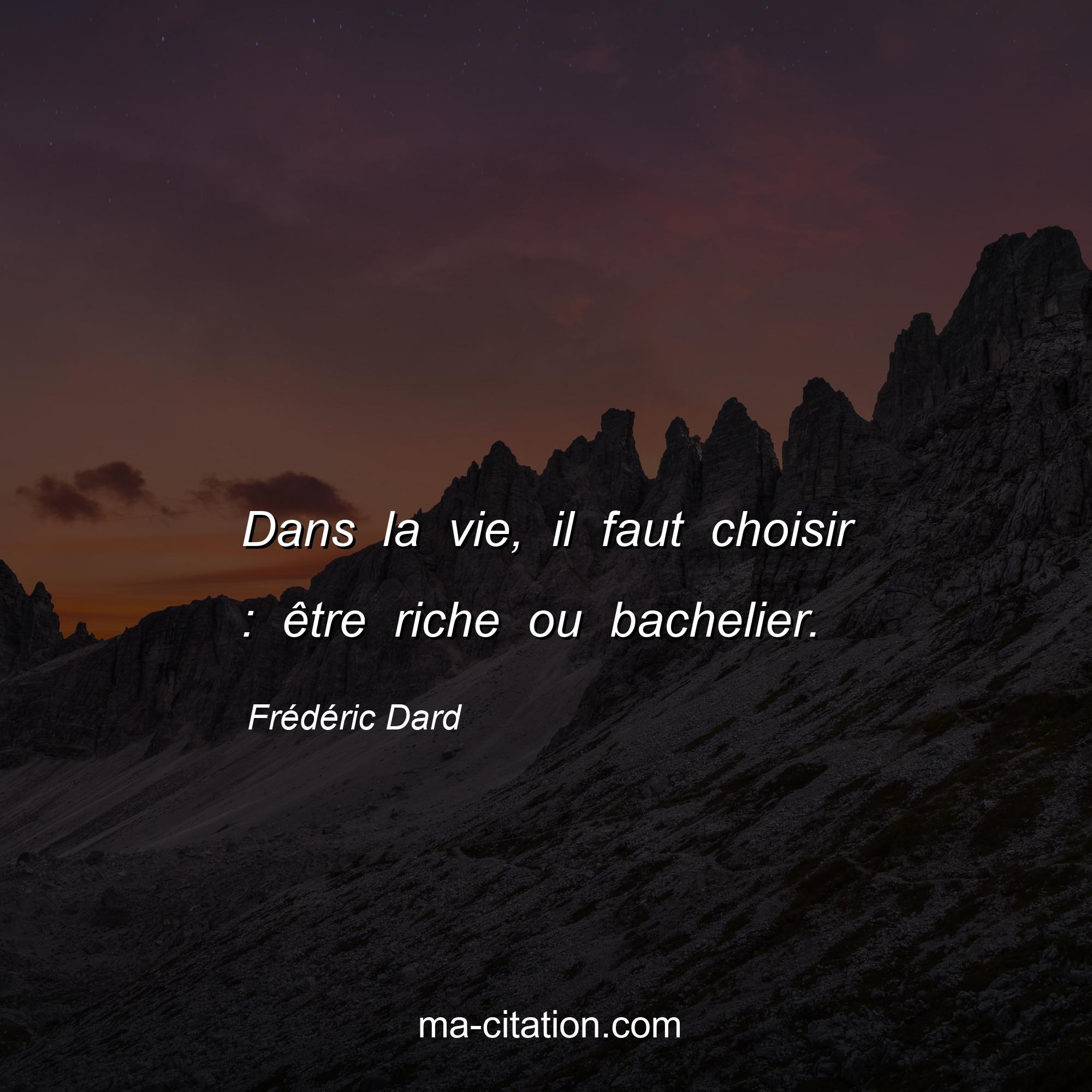 Frédéric Dard : Dans la vie, il faut choisir : être riche ou bachelier.