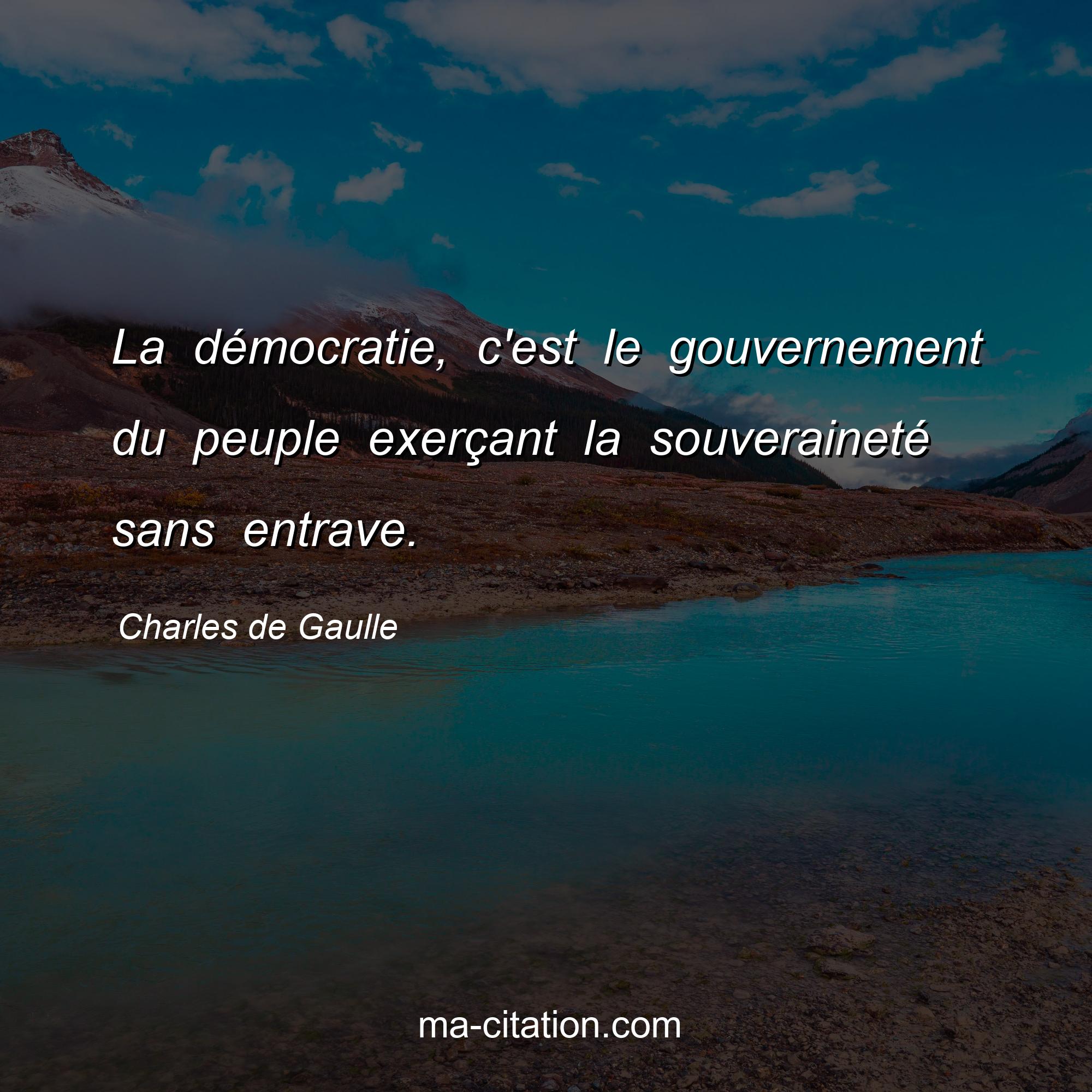 Charles de Gaulle : La démocratie, c'est le gouvernement du peuple exerçant la souveraineté sans entrave.