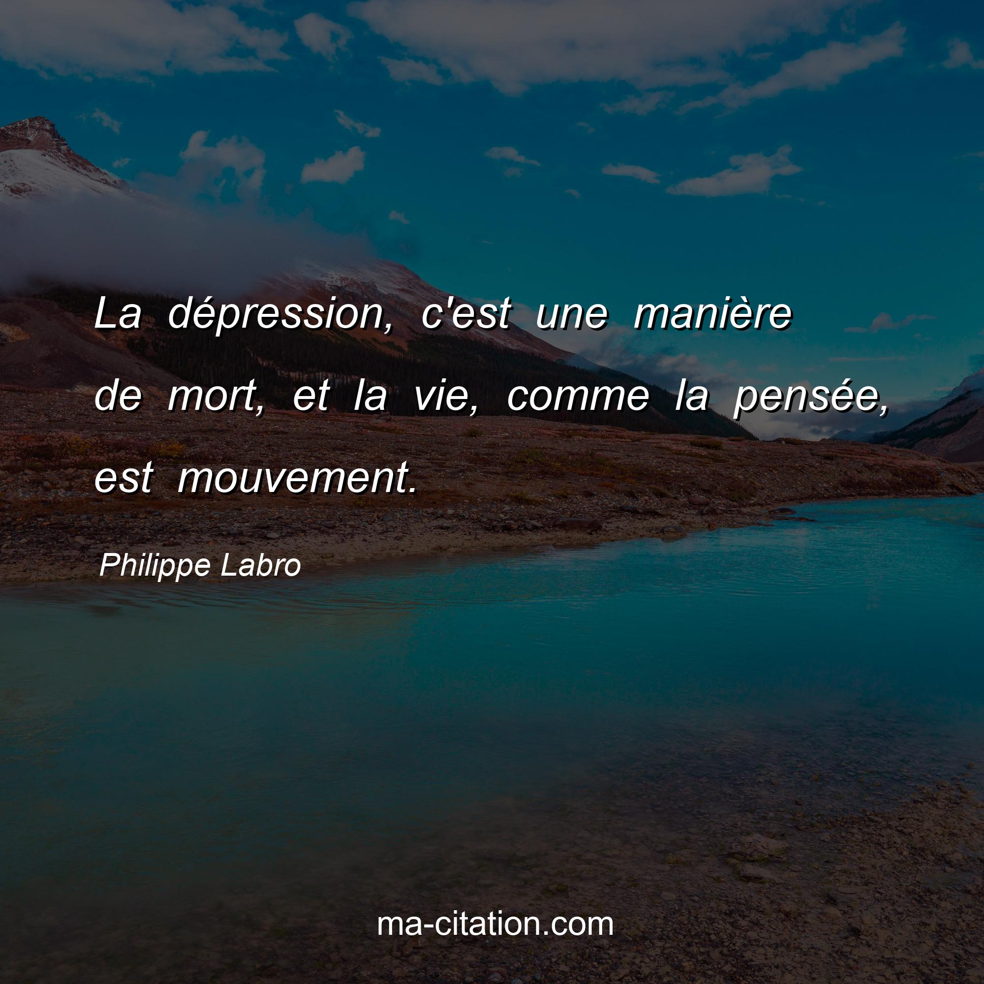 Philippe Labro : La dépression, c'est une manière de mort, et la vie, comme la pensée, est mouvement.