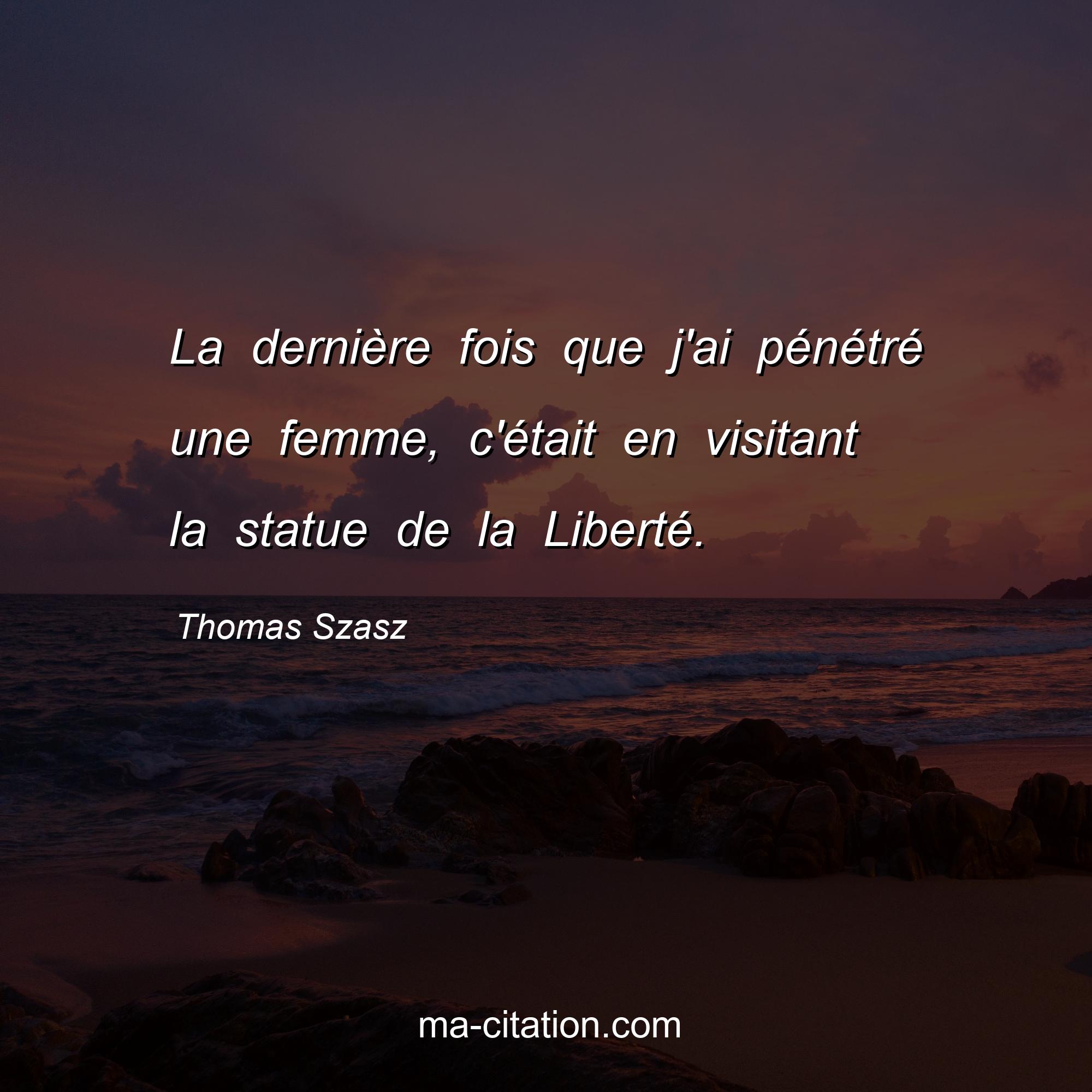 Thomas Szasz : La dernière fois que j'ai pénétré une femme, c'était en visitant la statue de la Liberté.