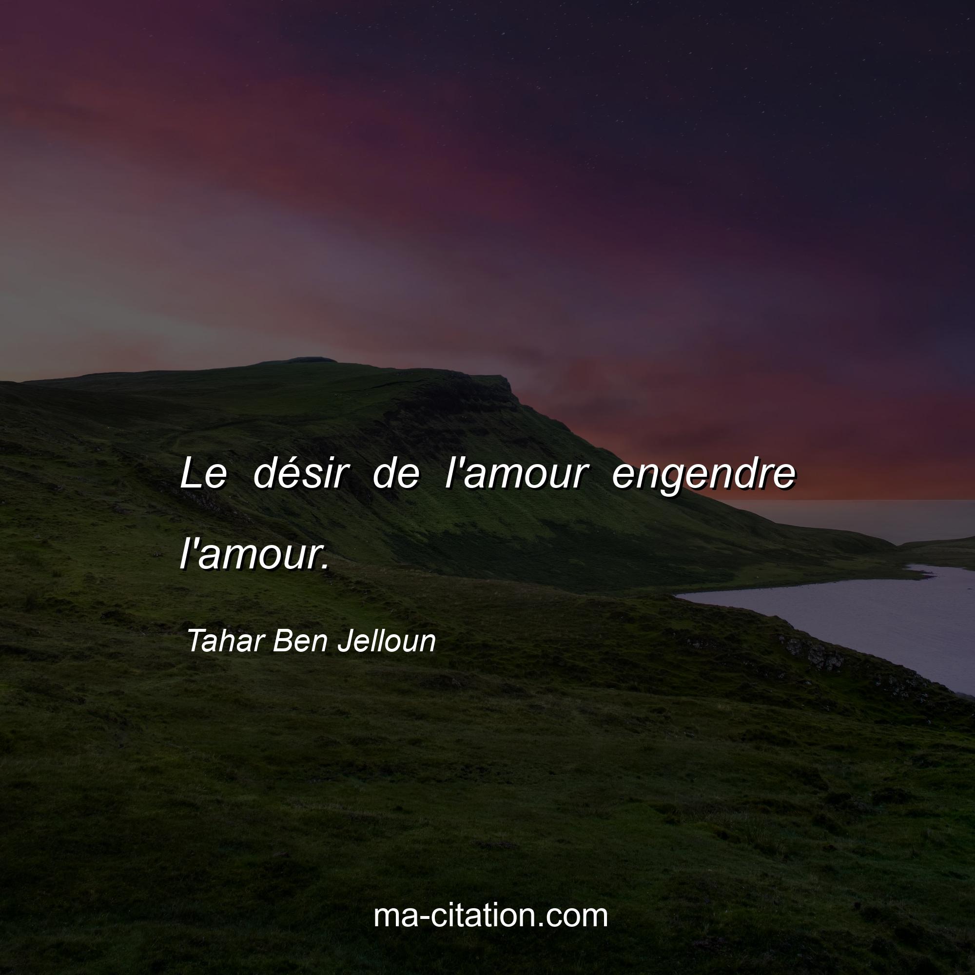 Tahar Ben Jelloun : Le désir de l'amour engendre l'amour.