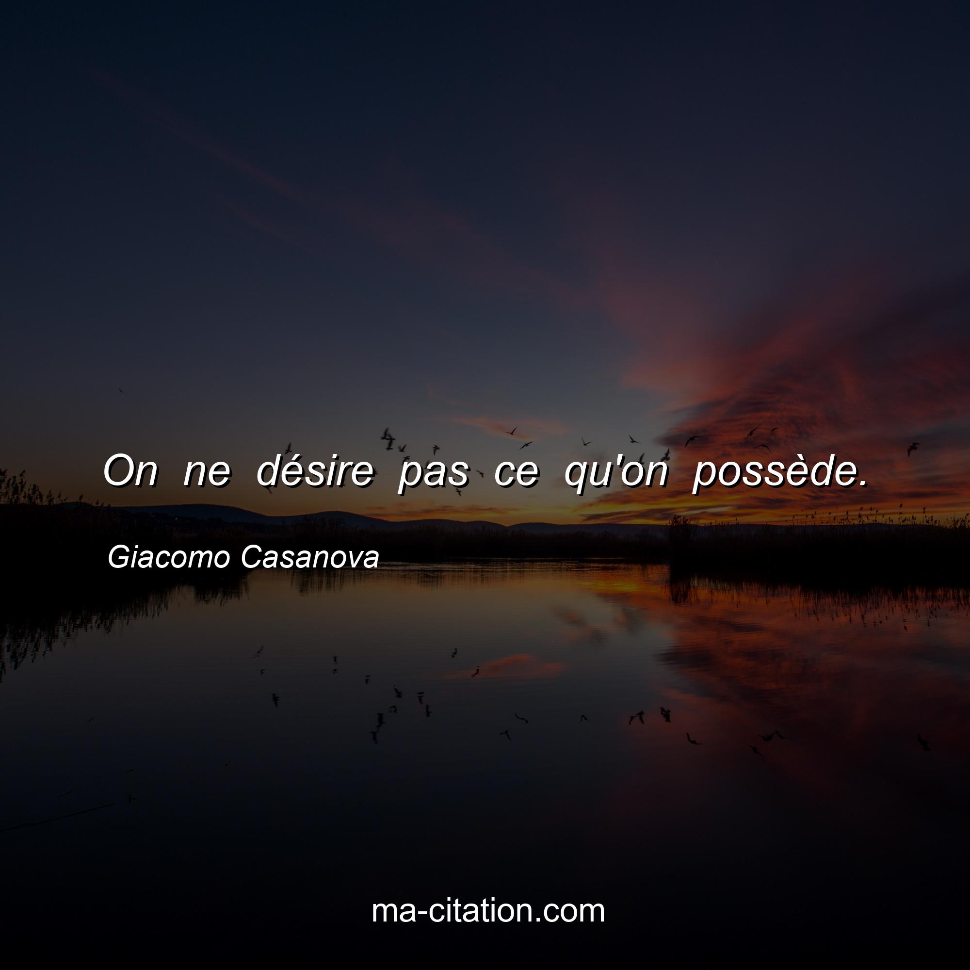 Giacomo Casanova : On ne désire pas ce qu'on possède.
