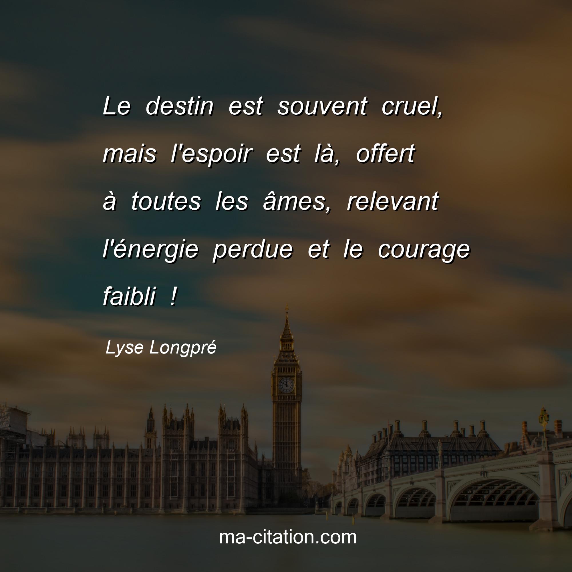 Lyse Longpré : Le destin est souvent cruel, mais l'espoir est là, offert à toutes les âmes, relevant l'énergie perdue et le courage faibli !