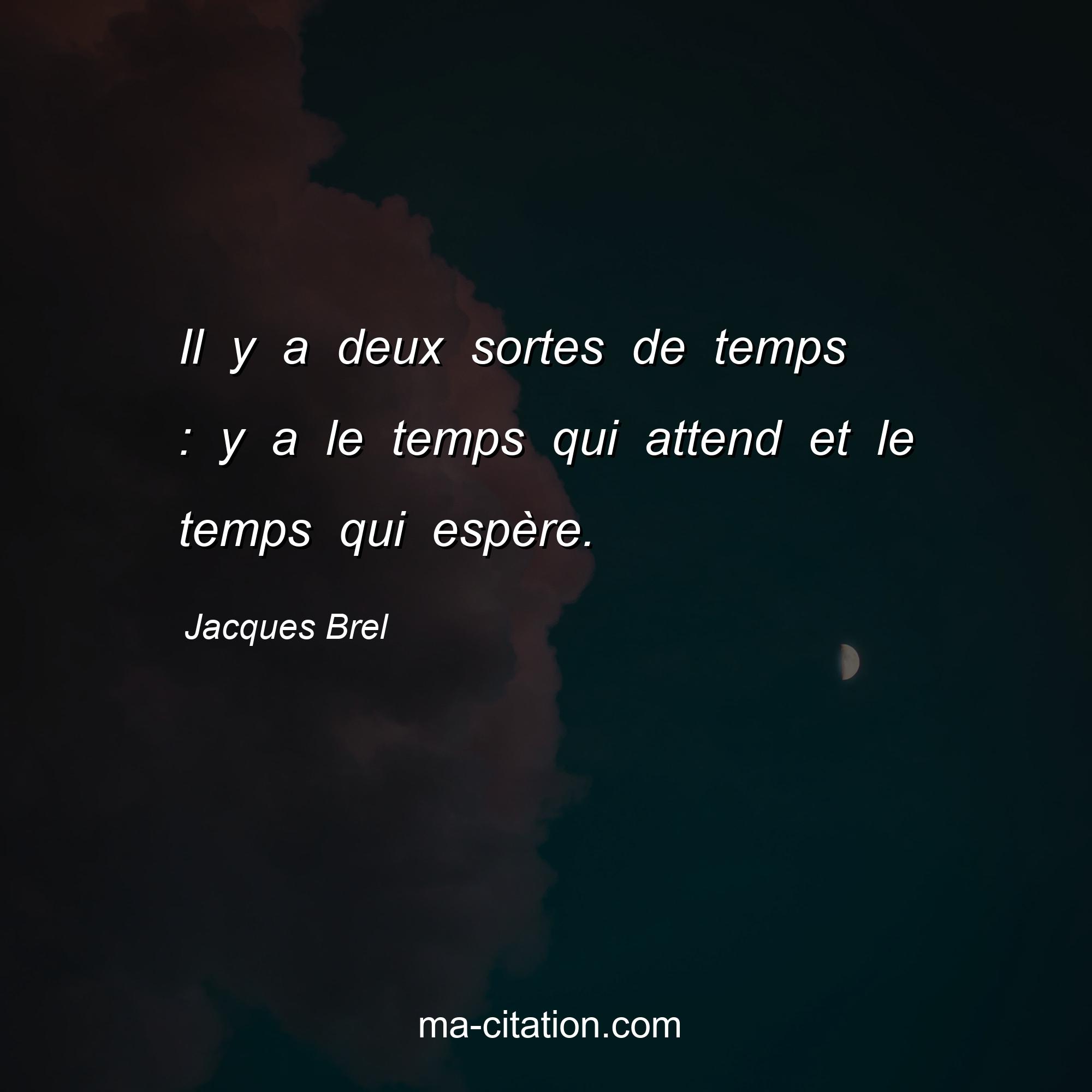 Jacques Brel : Il y a deux sortes de temps : y a le temps qui attend et le temps qui espère.