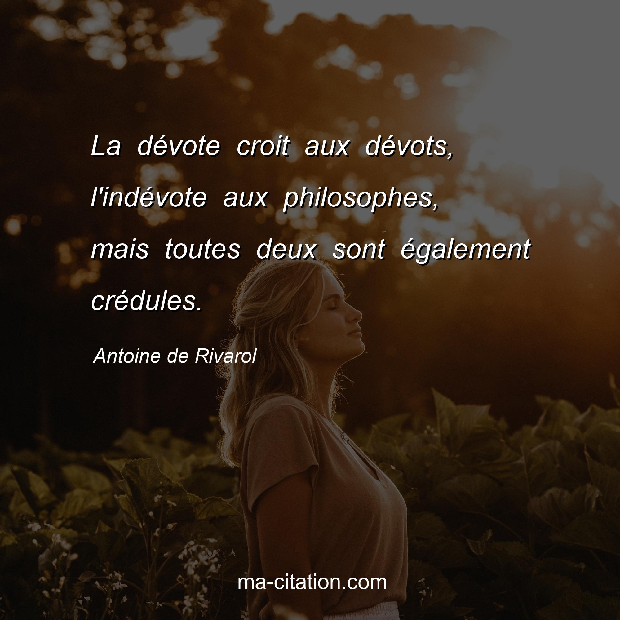 Antoine de Rivarol : La dévote croit aux dévots, l'indévote aux philosophes, mais toutes deux sont également crédules.