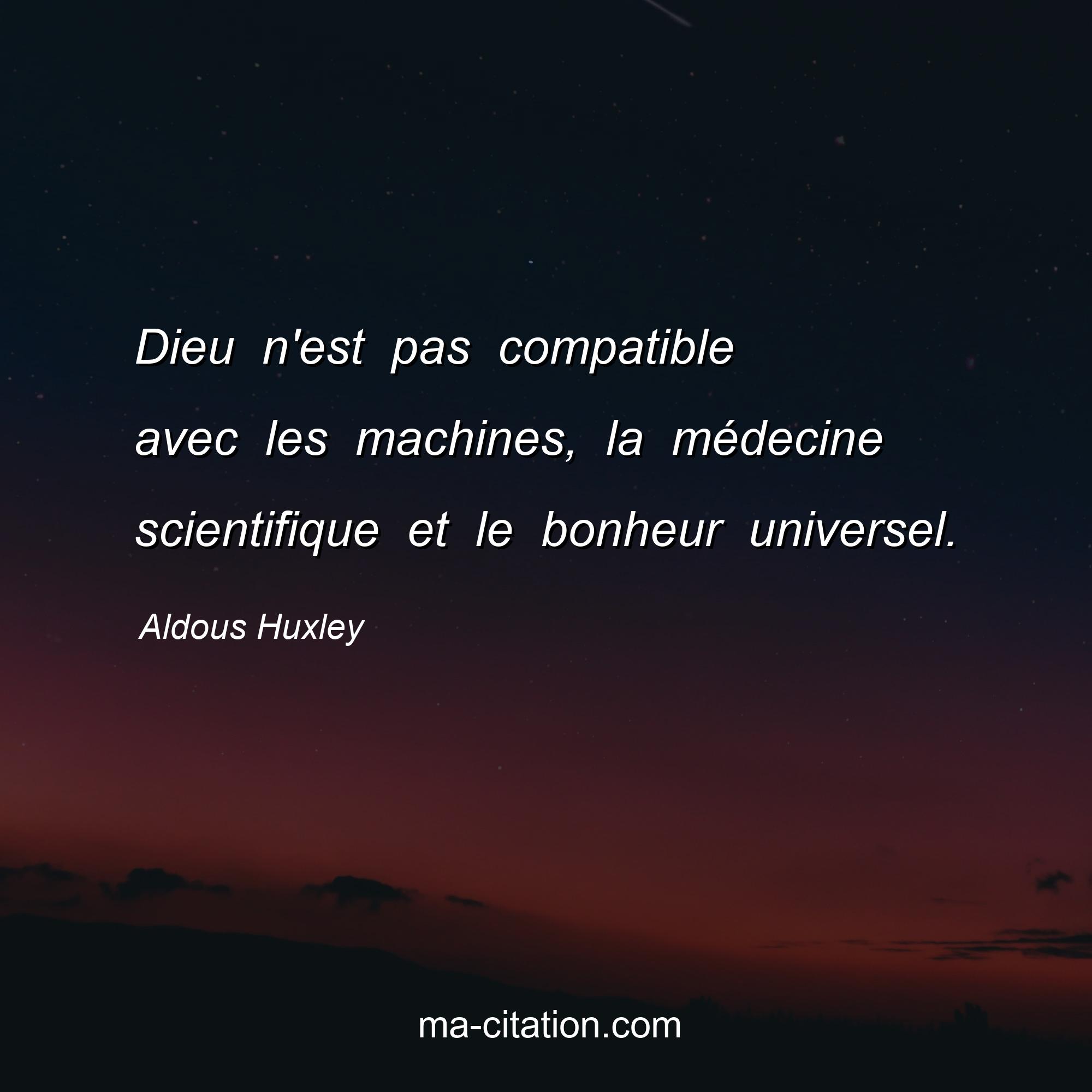 Aldous Huxley : Dieu n'est pas compatible avec les machines, la médecine scientifique et le bonheur universel.