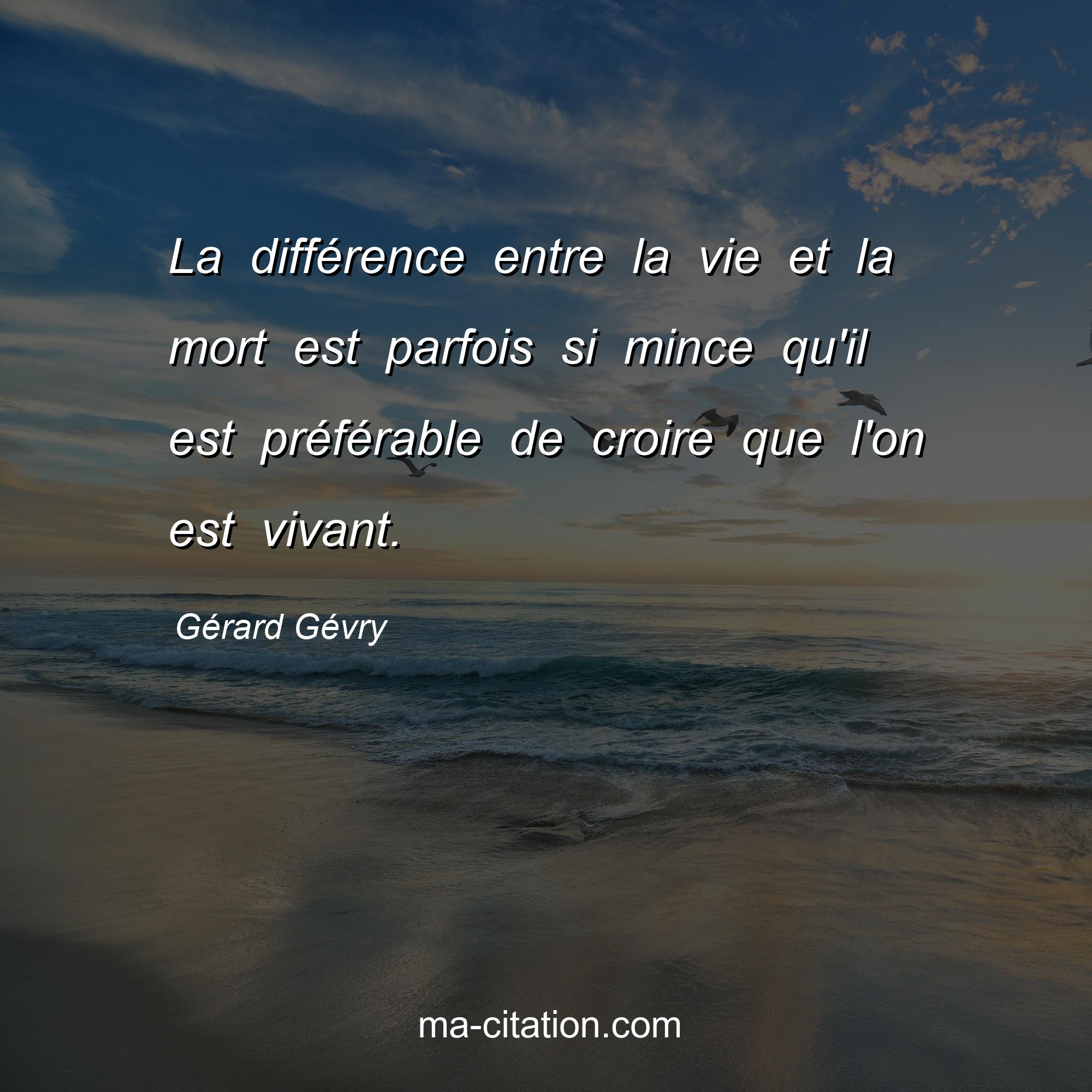 Gérard Gévry : La différence entre la vie et la mort est parfois si mince qu'il est préférable de croire que l'on est vivant.