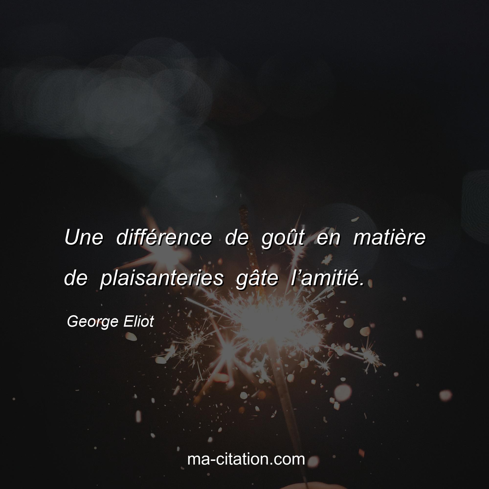 George Eliot : Une différence de goût en matière de plaisanteries gâte l’amitié.