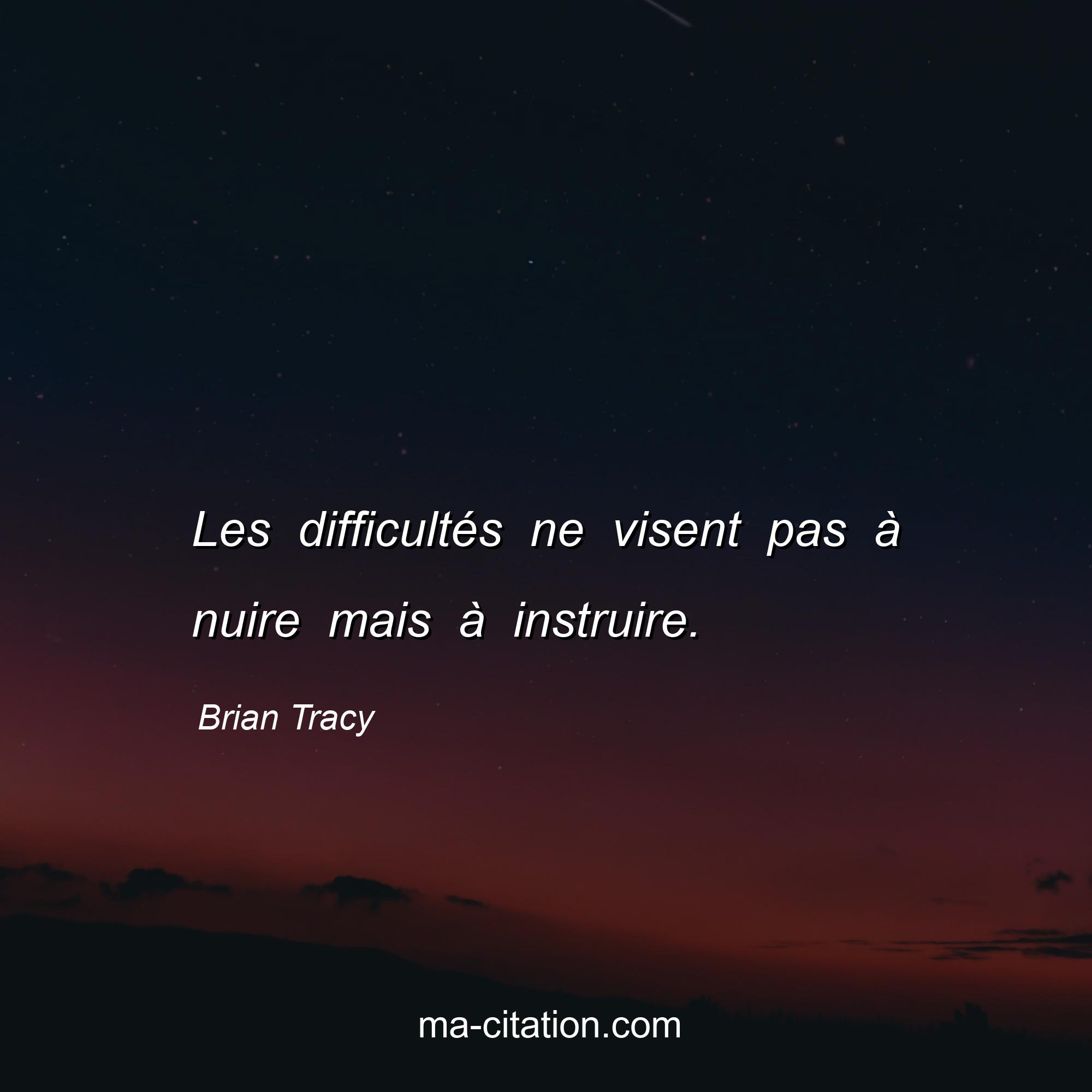 Brian Tracy : Les difficultés ne visent pas à nuire mais à instruire.