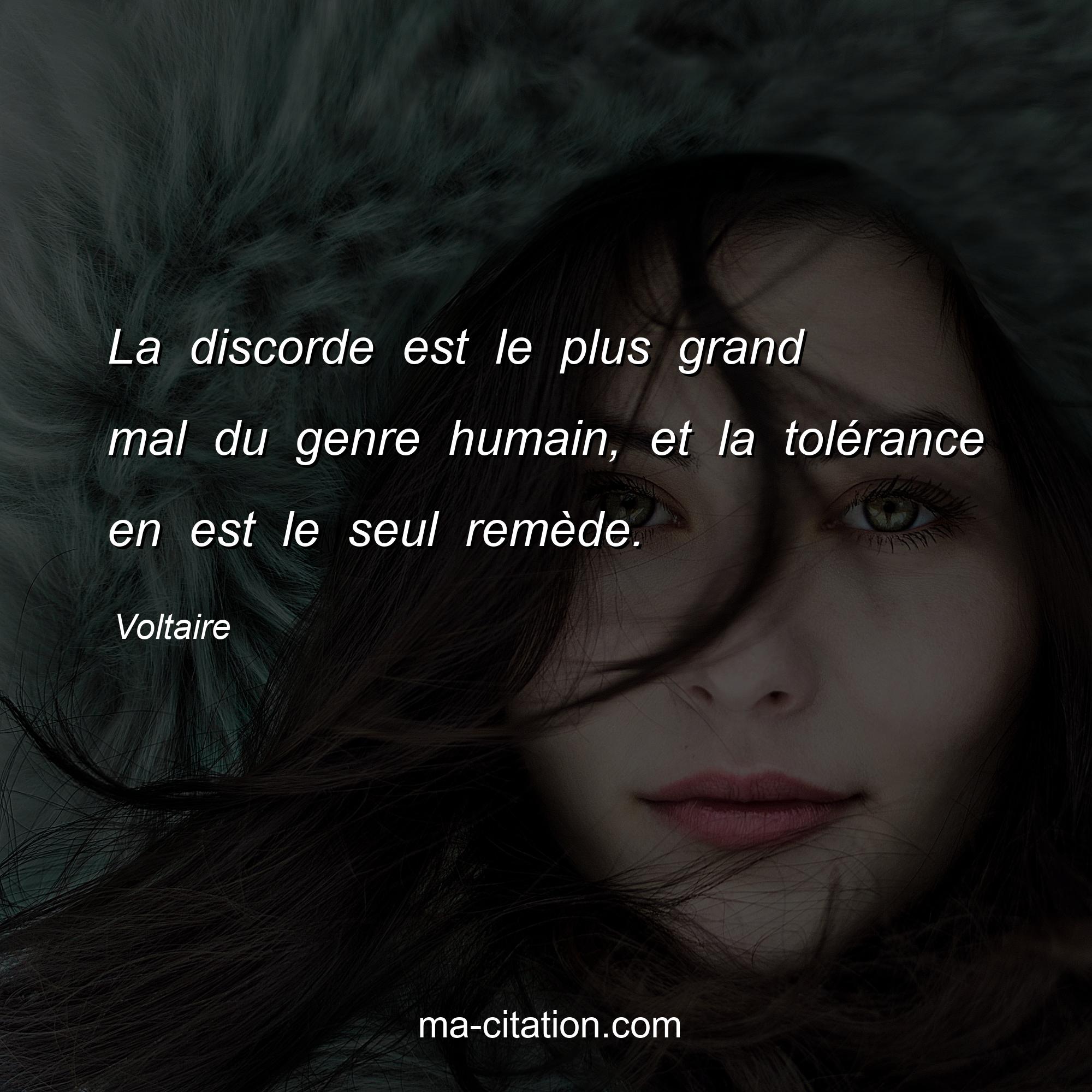 Voltaire : La discorde est le plus grand mal du genre humain, et la tolérance en est le seul remède.