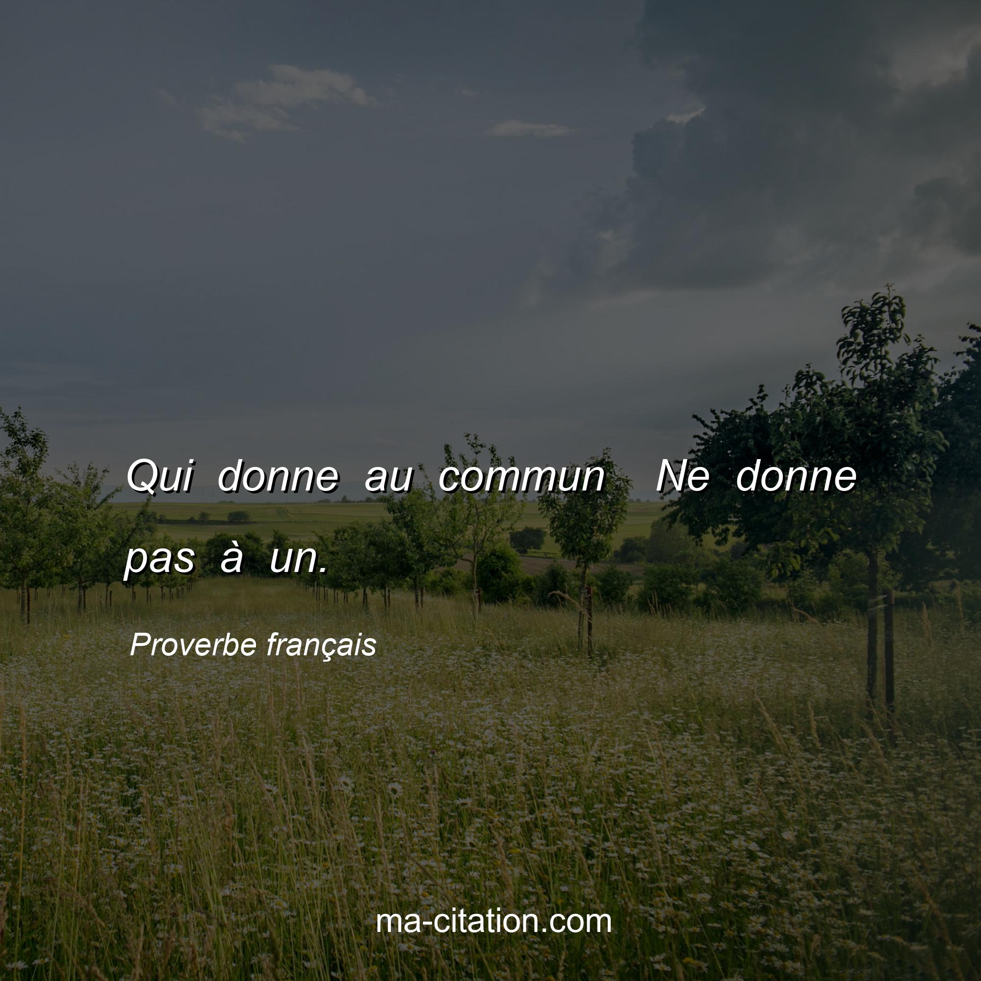 Proverbe français : Qui donne au commun  Ne donne pas à un.