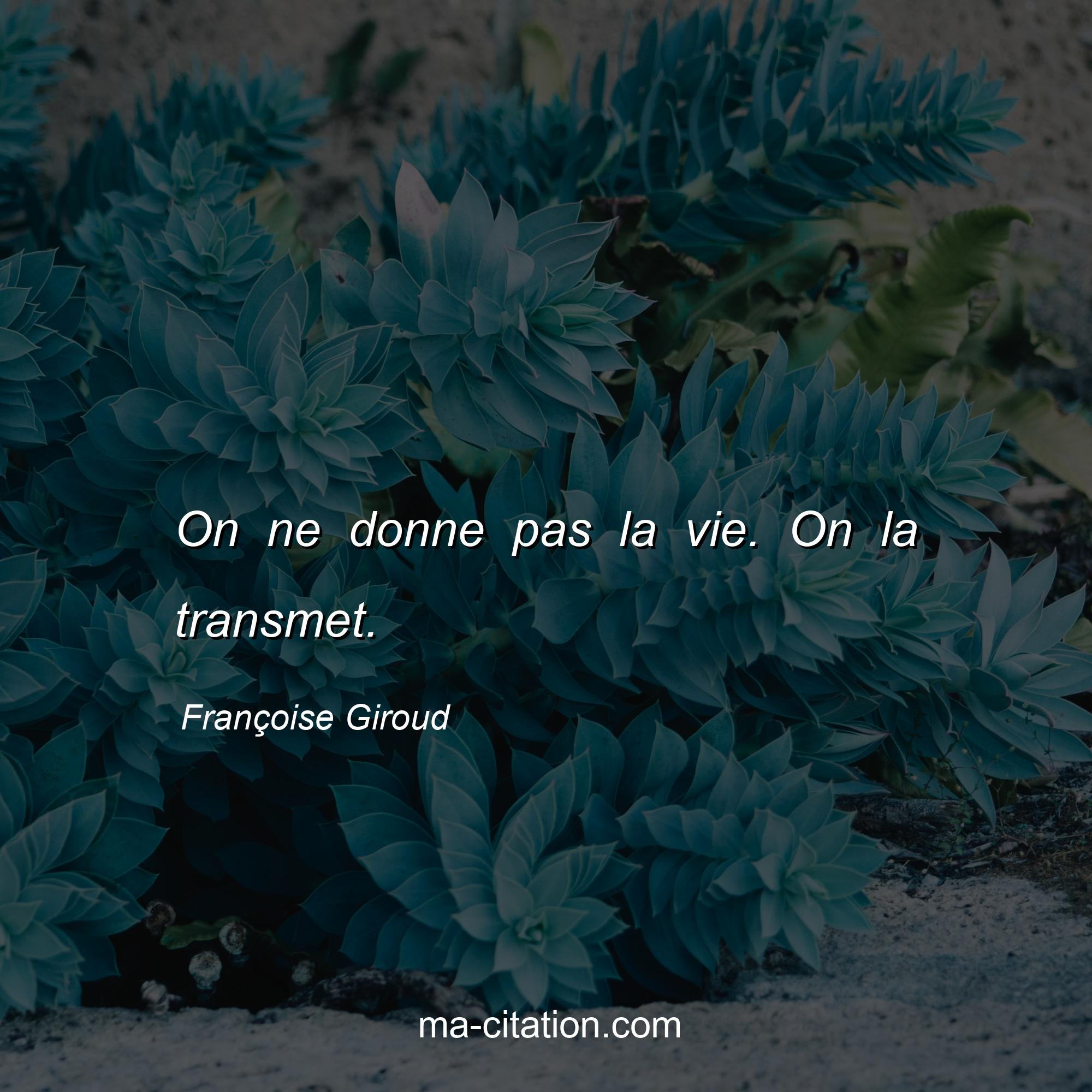 Françoise Giroud : On ne donne pas la vie. On la transmet.
