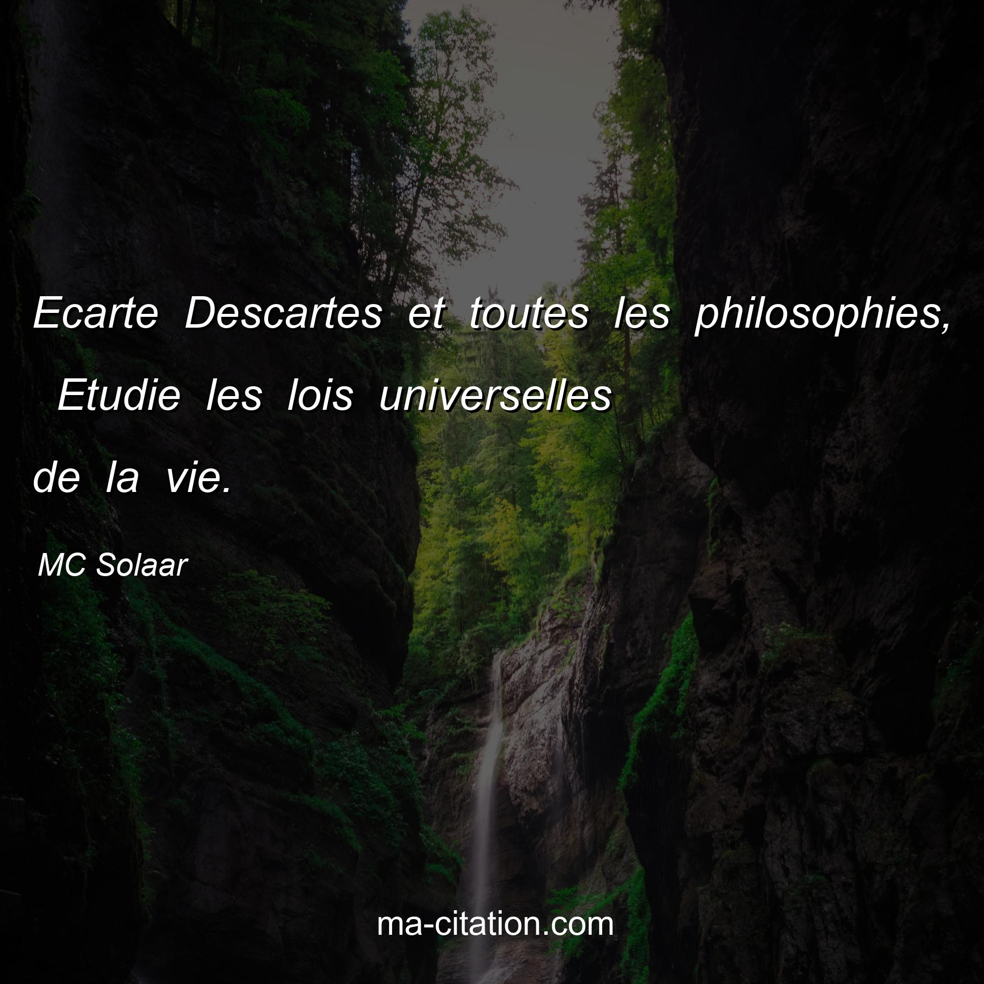 MC Solaar : Ecarte Descartes et toutes les philosophies,  Etudie les lois universelles de la vie.