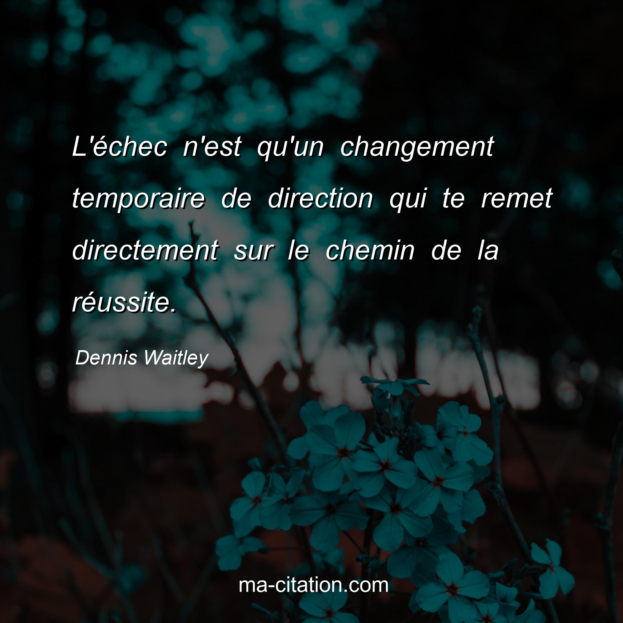 Dennis Waitley : L'échec n'est qu'un changement temporaire de direction qui te remet directement sur le chemin de la réussite.