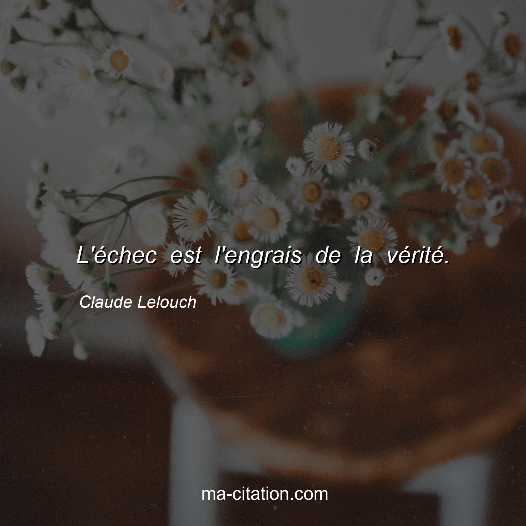Claude Lelouch : L'échec est l'engrais de la vérité.