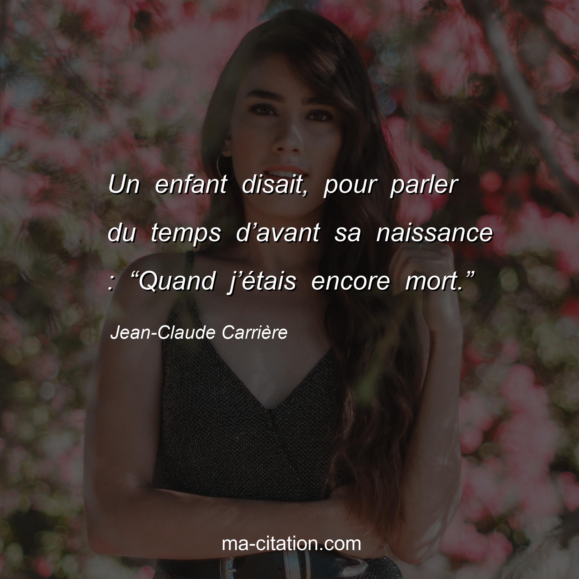 Jean-Claude Carrière : Un enfant disait, pour parler du temps d’avant sa naissance : “Quand j’étais encore mort.”