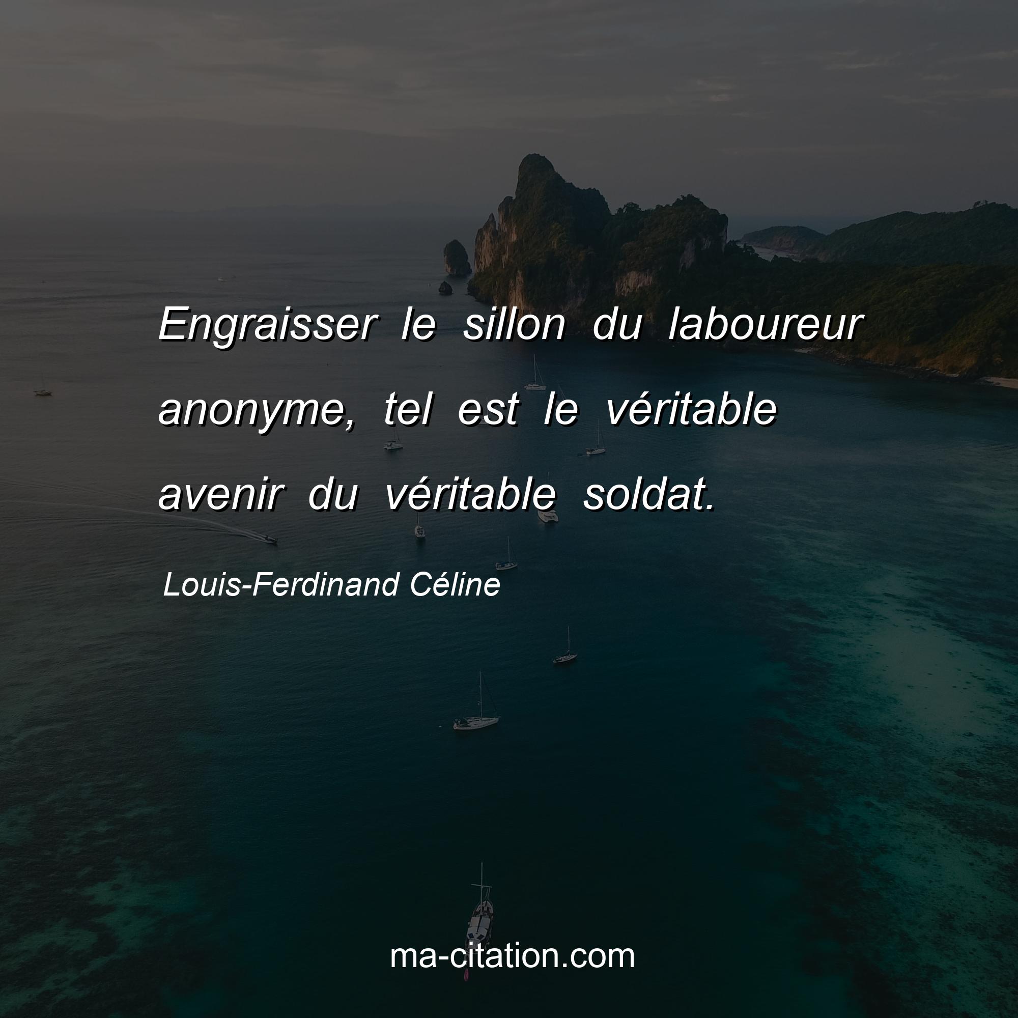 Louis-Ferdinand Céline : Engraisser le sillon du laboureur anonyme, tel est le véritable avenir du véritable soldat.