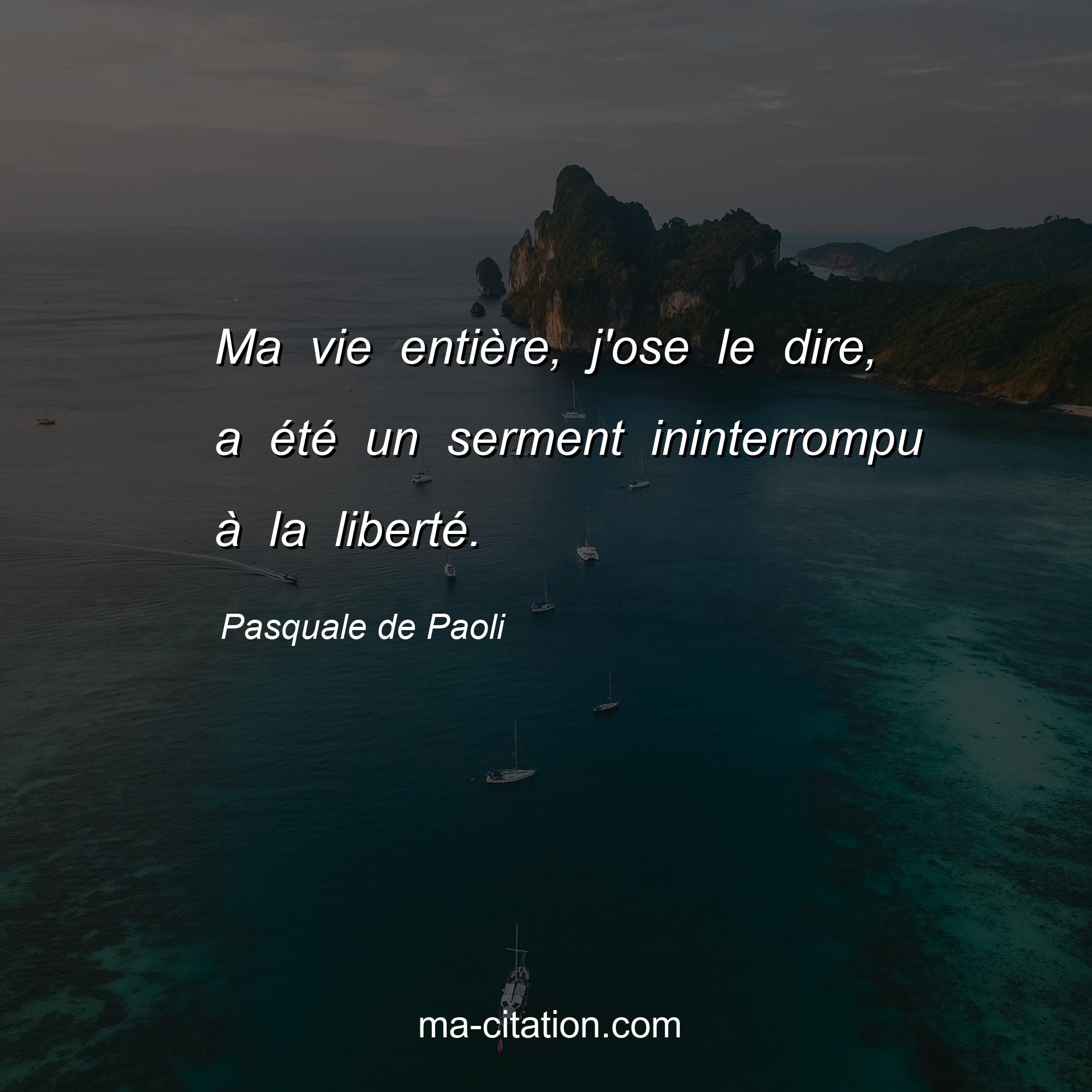 Pasquale de Paoli : Ma vie entière, j'ose le dire, a été un serment ininterrompu à la liberté.