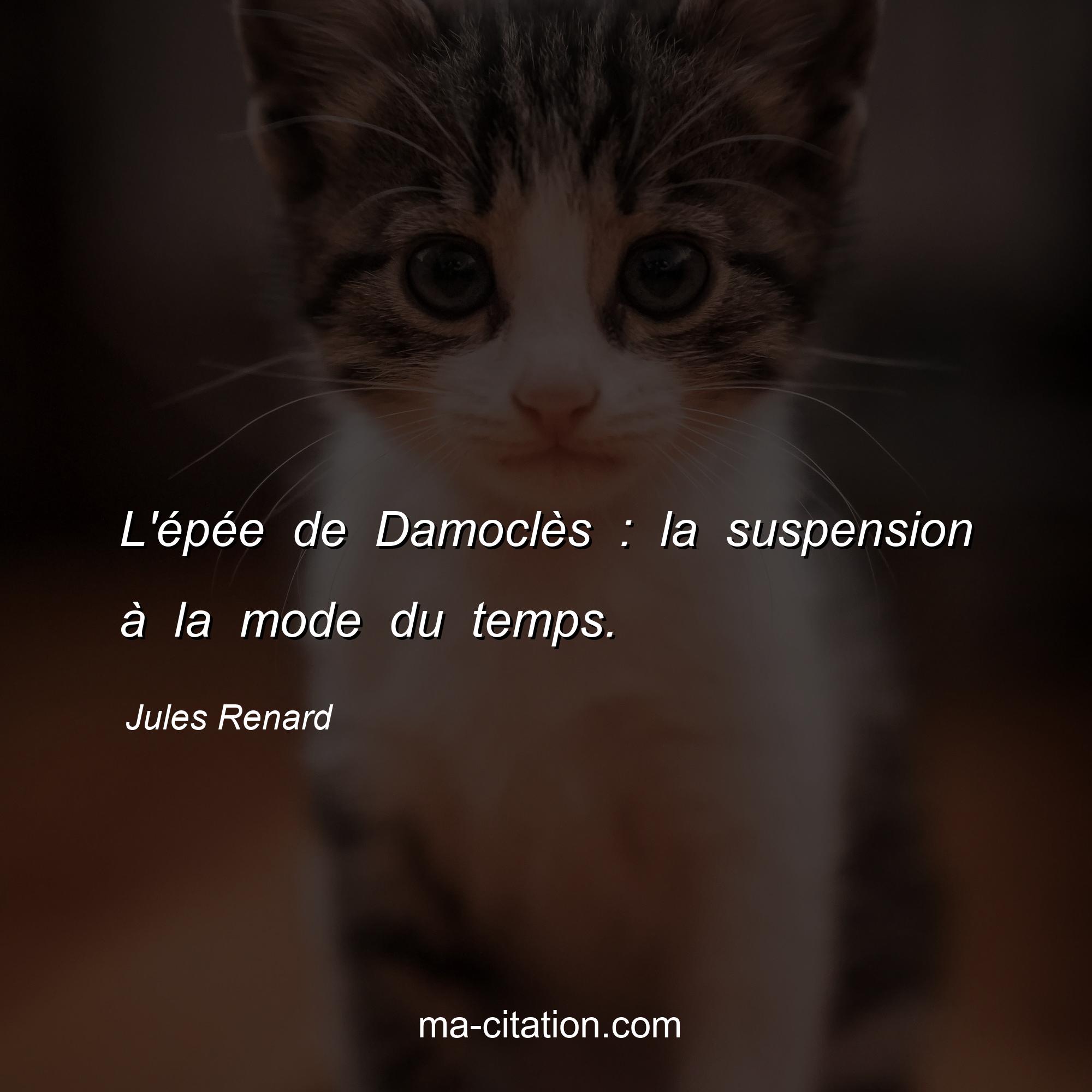Jules Renard : L'épée de Damoclès : la suspension à la mode du temps.