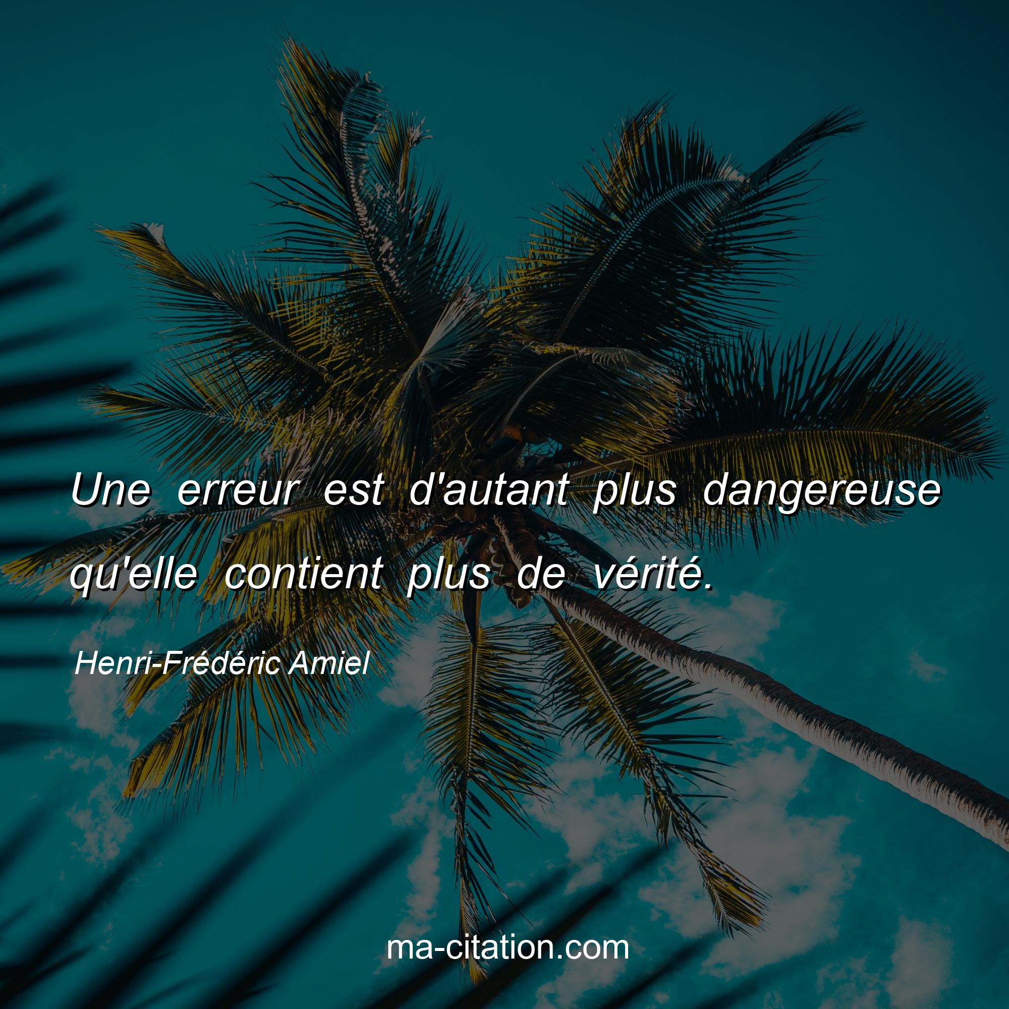 Henri-Frédéric Amiel : Une erreur est d'autant plus dangereuse qu'elle contient plus de vérité.