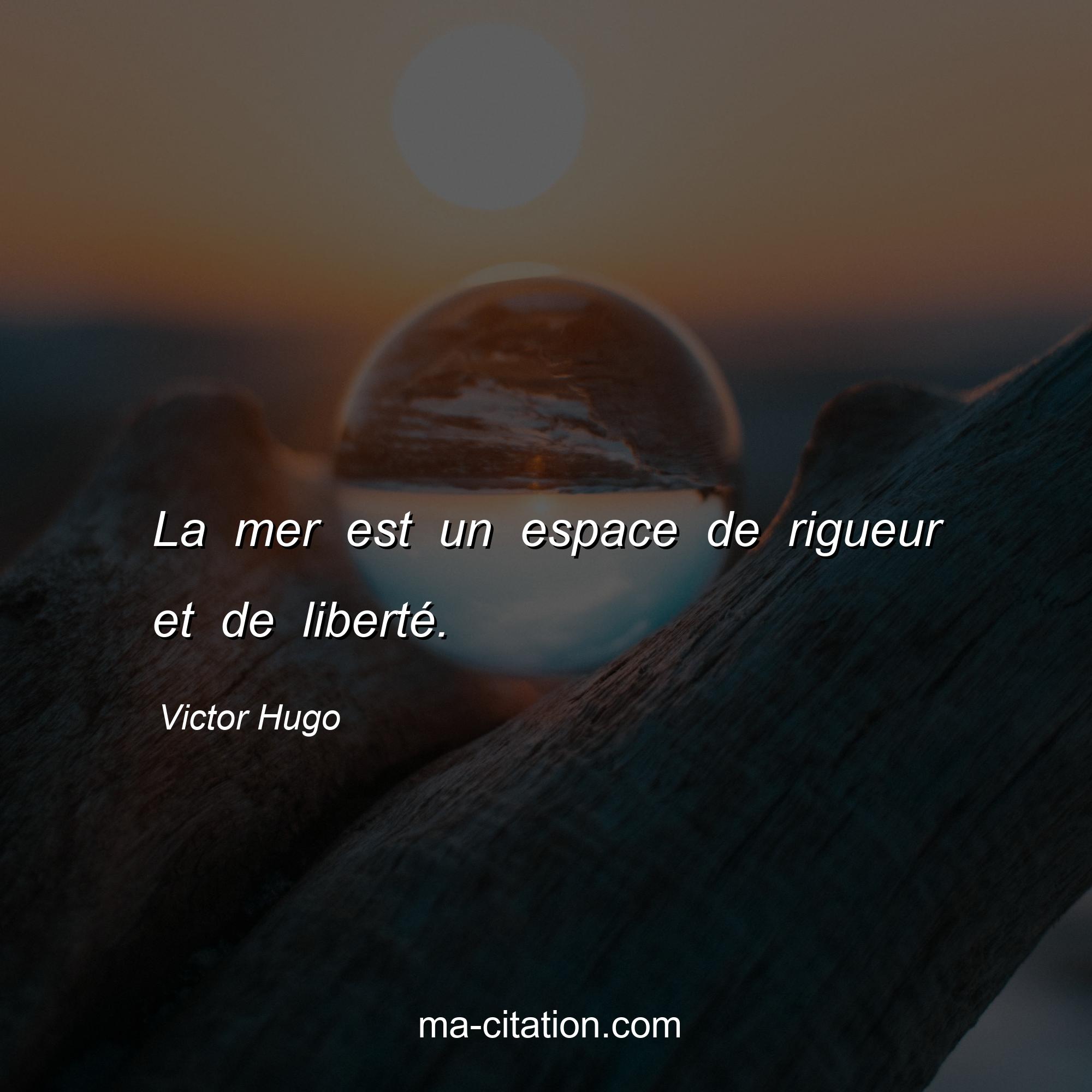 Victor Hugo : La mer est un espace de rigueur et de liberté.